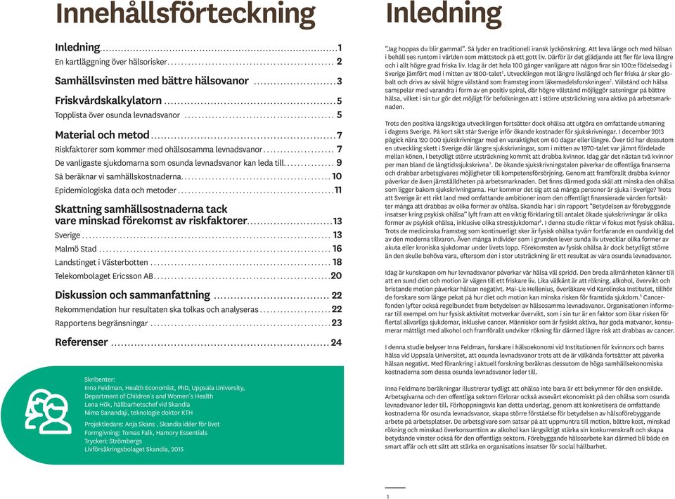 ..10 Epidemiologiska data och metoder...11 Skattning samhällsostnaderna tack vare minskad förekomst av riskfaktorer... 13 Sverige... 13 Malmö Stad...16 Landstinget i Västerbotten.