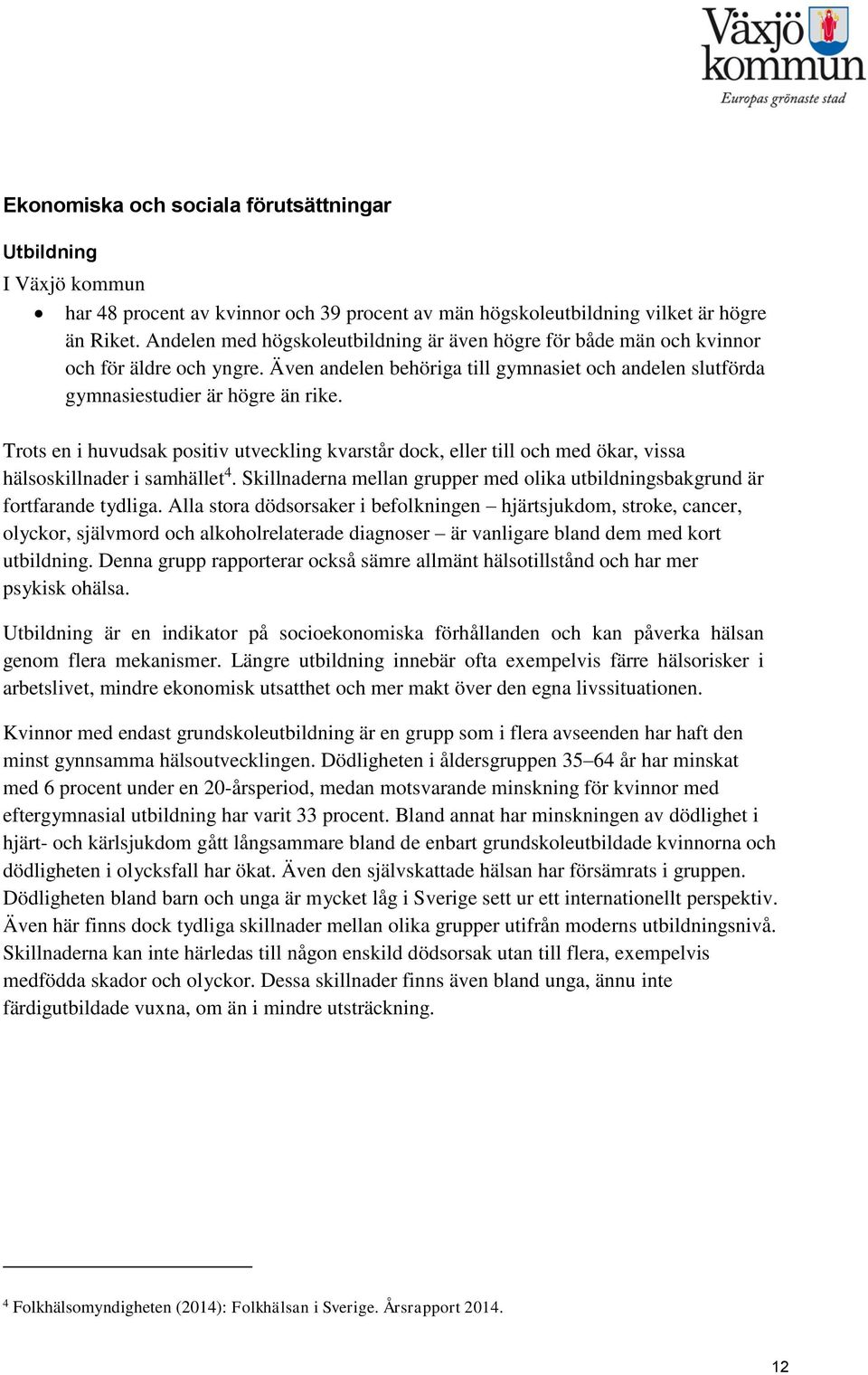 Trots en i huvudsak positiv utveckling kvarstår dock, eller till och med ökar, vissa hälsoskillnader i samhället 4. Skillnaderna mellan grupper med olika utbildningsbakgrund är fortfarande tydliga.