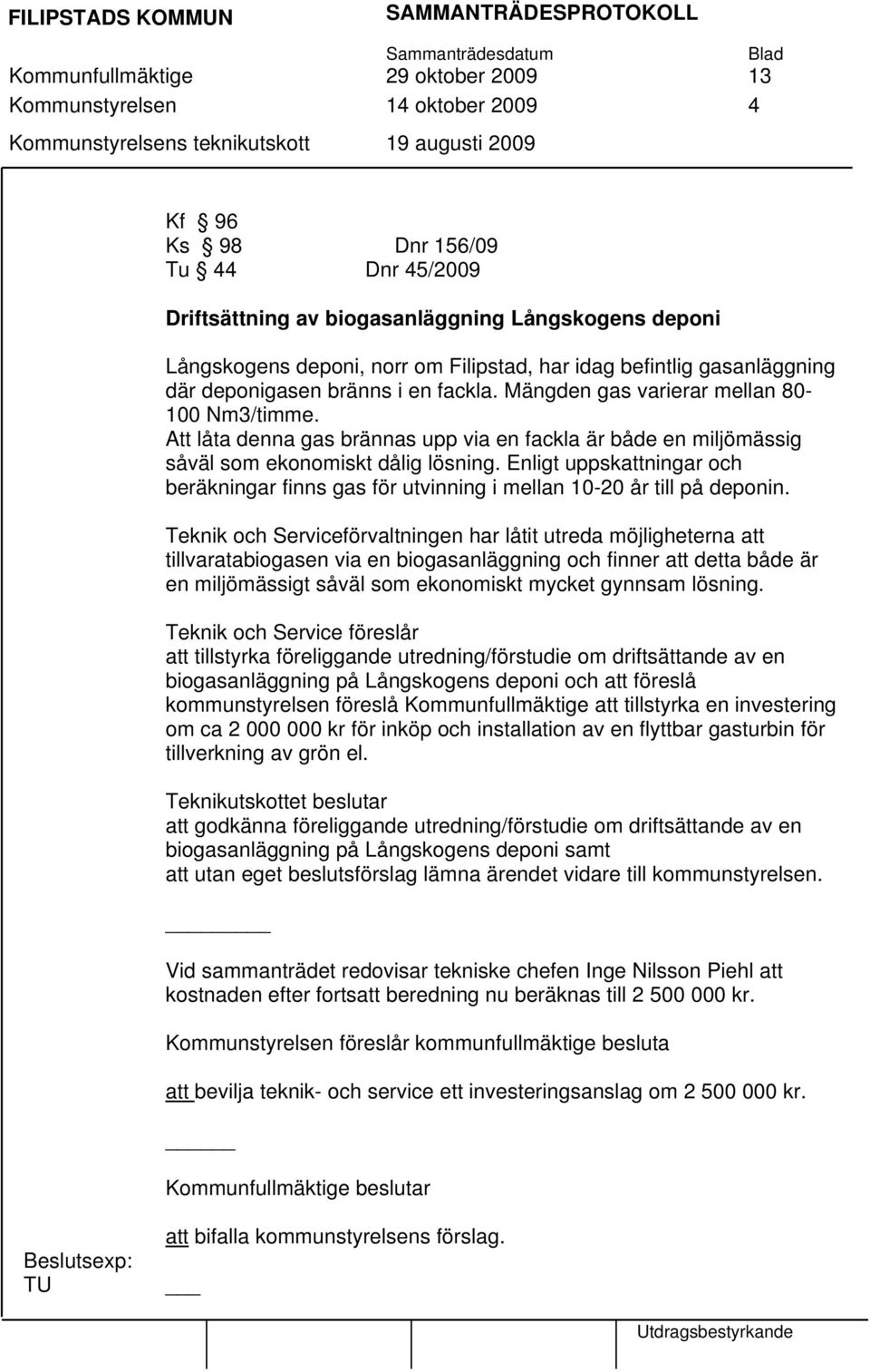 Att låta denna gas brännas upp via en fackla är både en miljömässig såväl som ekonomiskt dålig lösning. Enligt uppskattningar och beräkningar finns gas för utvinning i mellan 10-20 år till på deponin.