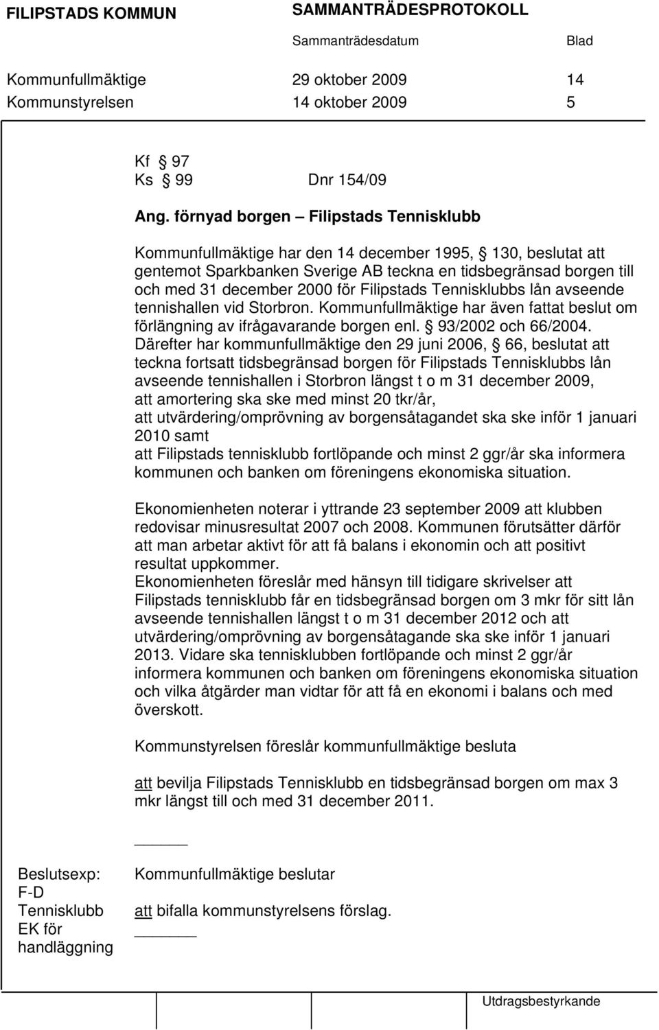 Filipstads Tennisklubbs lån avseende tennishallen vid Storbron. Kommunfullmäktige har även fattat beslut om förlängning av ifrågavarande borgen enl. 93/2002 och 66/2004.