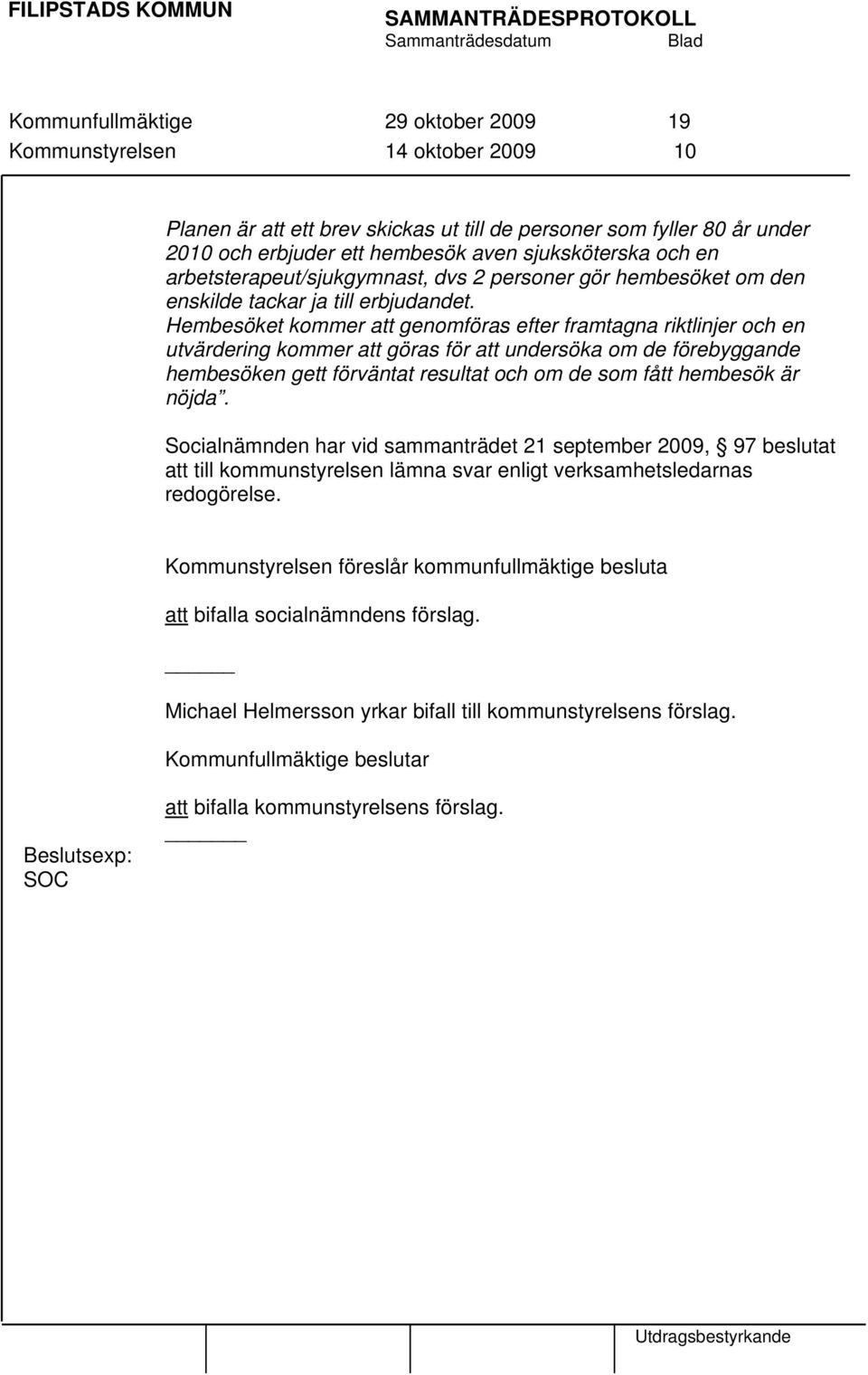 Hembesöket kommer att genomföras efter framtagna riktlinjer och en utvärdering kommer att göras för att undersöka om de förebyggande hembesöken gett förväntat resultat och om de som fått hembesök är