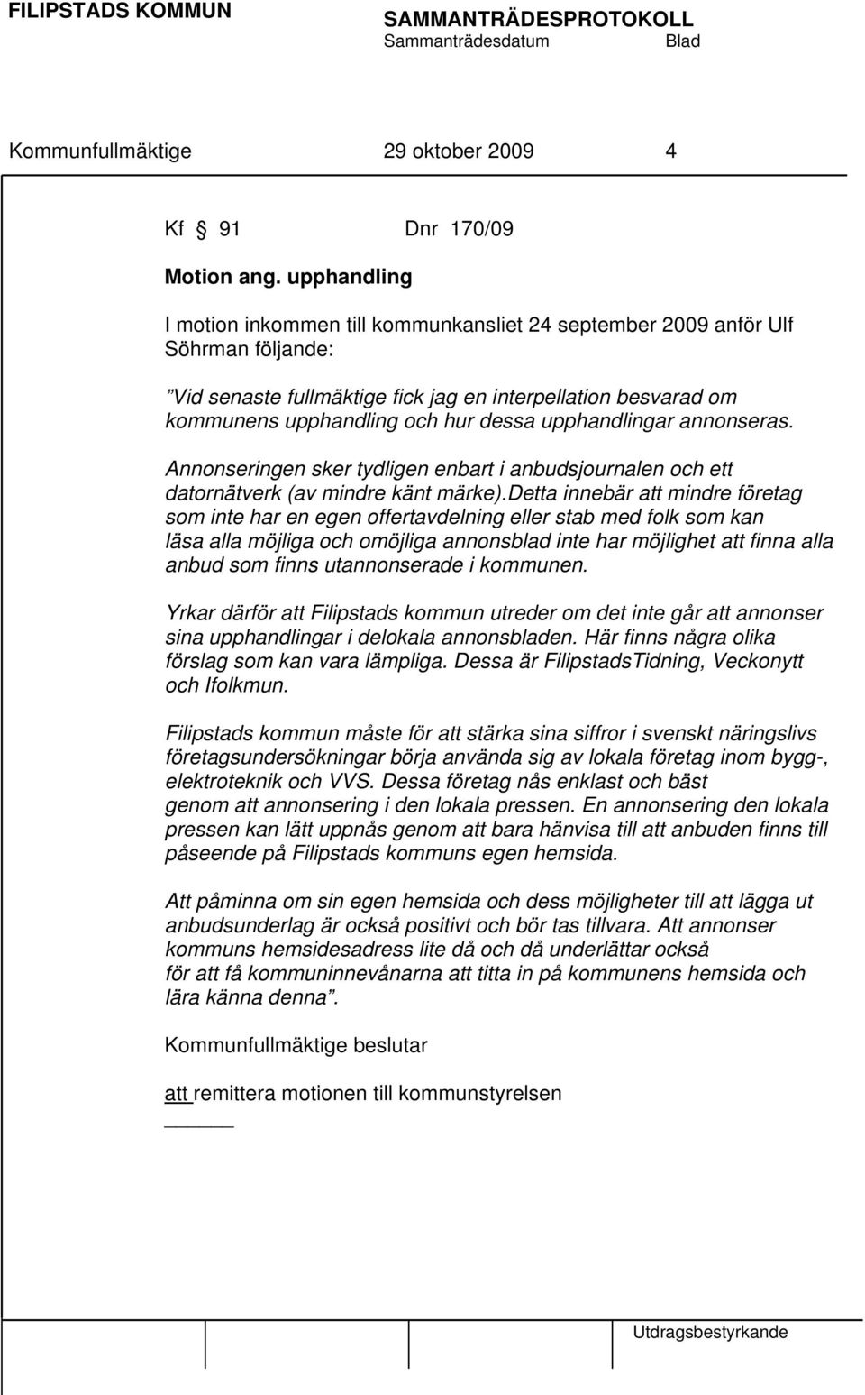 upphandlingar annonseras. Annonseringen sker tydligen enbart i anbudsjournalen och ett datornätverk (av mindre känt märke).