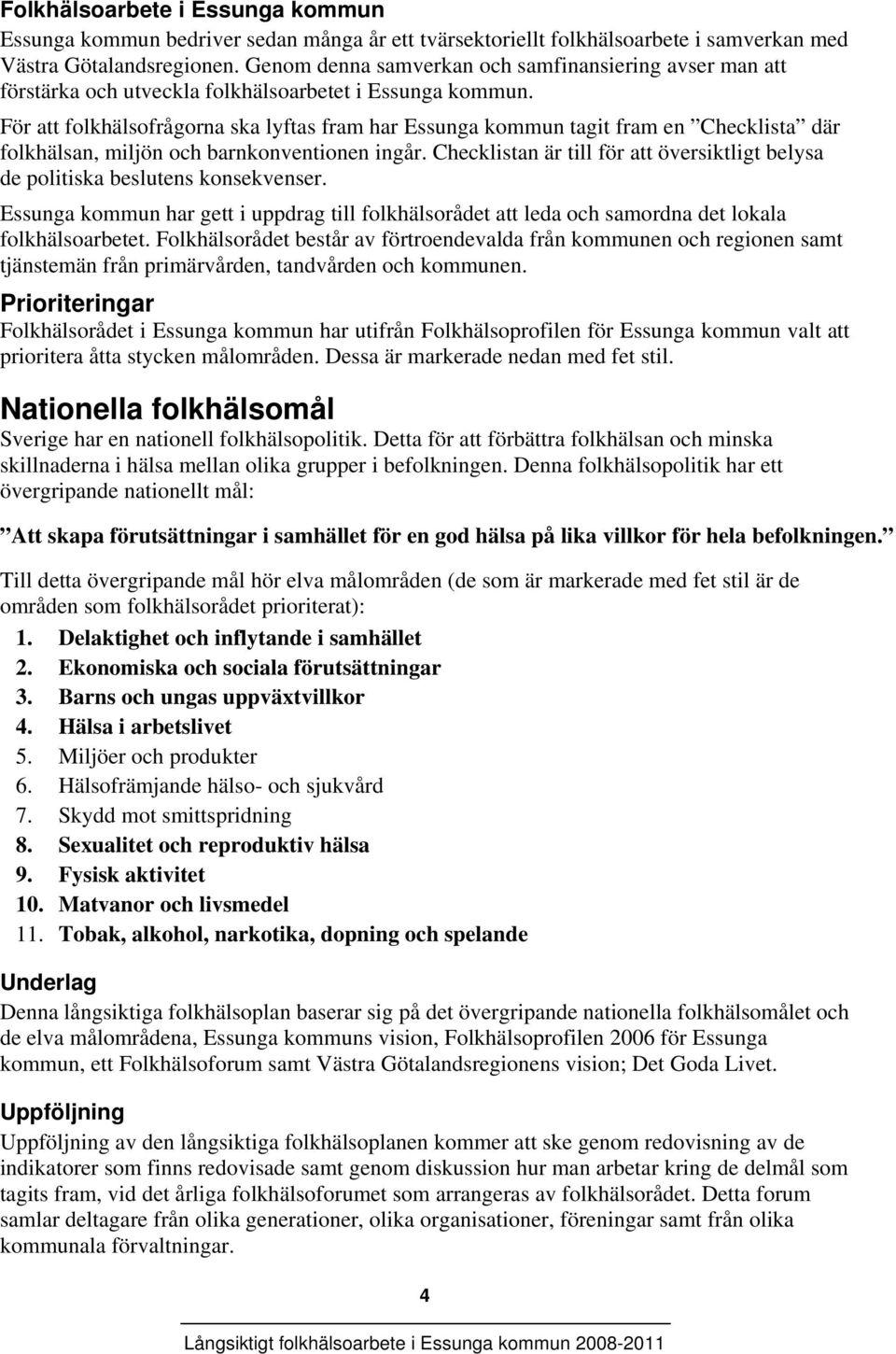 För att folkhälsofrågorna ska lyftas fram har Essunga kommun tagit fram en Checklista där folkhälsan, miljön och barnkonventionen ingår.