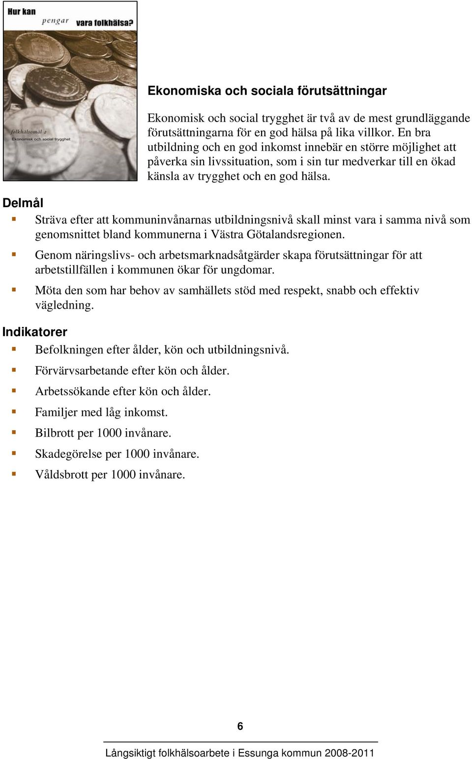 Delmål Sträva efter att kommuninvånarnas utbildningsnivå skall minst vara i samma nivå som genomsnittet bland kommunerna i Västra Götalandsregionen.