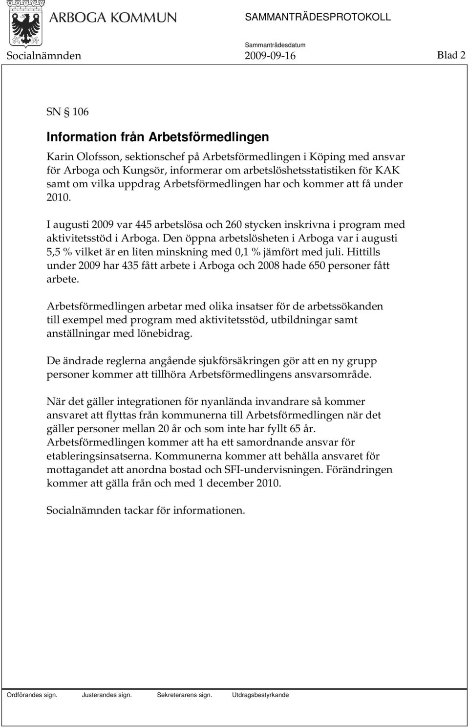 I augusti 2009 var 445 arbetslösa och 260 stycken inskrivna i program med aktivitetsstöd i Arboga.