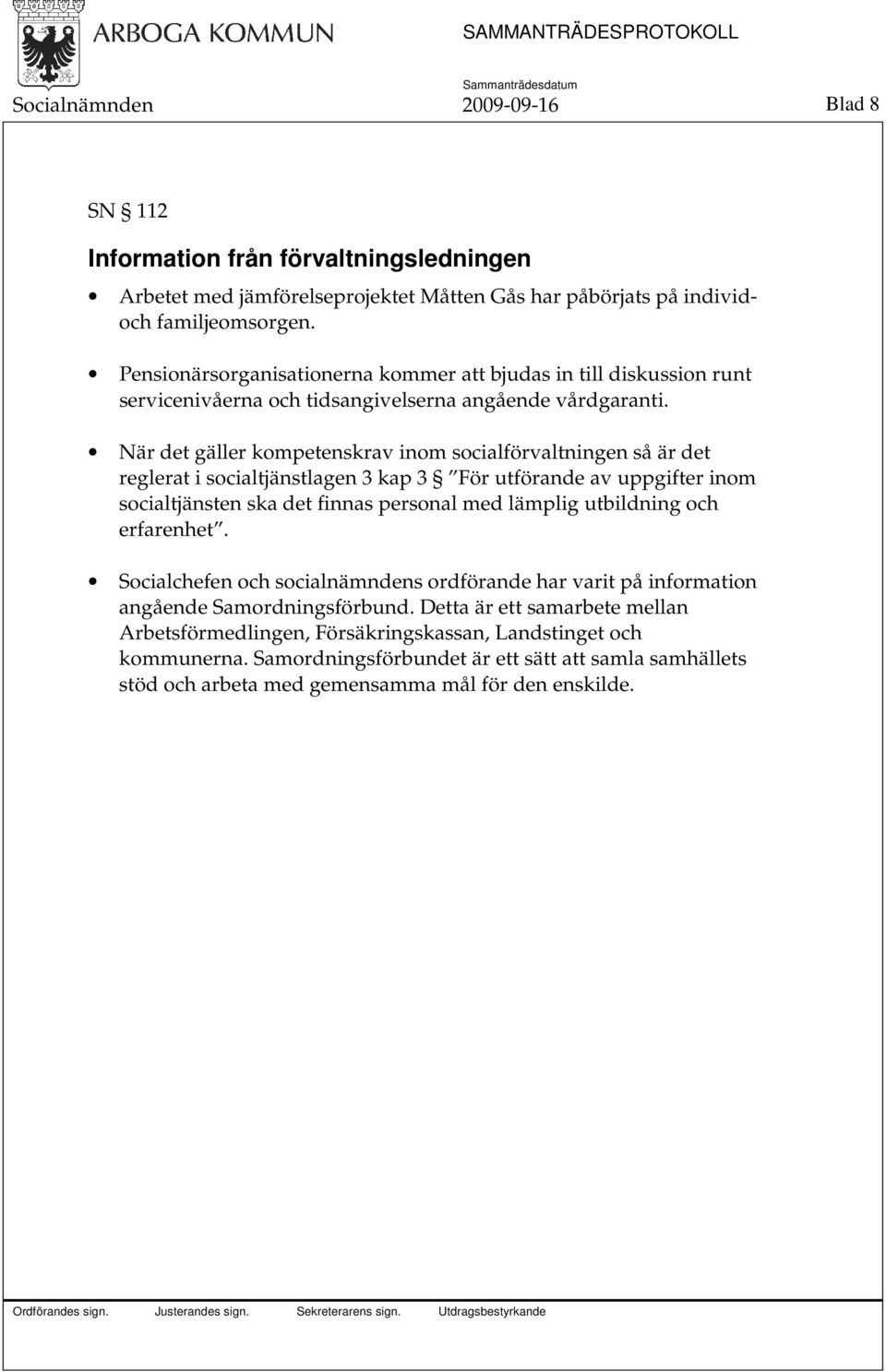 När det gäller kompetenskrav inom socialförvaltningen så är det reglerat i socialtjänstlagen 3 kap 3 För utförande av uppgifter inom socialtjänsten ska det finnas personal med lämplig utbildning och