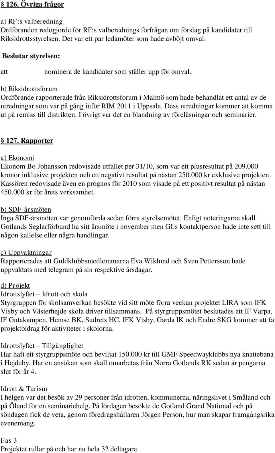 b) Riksidrottsforum Ordförande rapporterade från Riksidrottsforum i Malmö som hade behandlat ett antal av de utredningar som var på gång inför RIM 2011 i Uppsala.