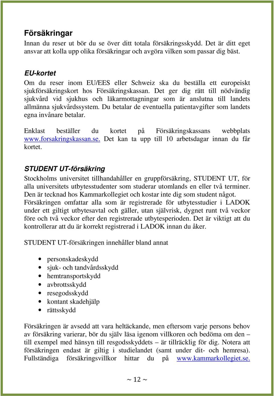 Det ger dig rätt till nödvändig sjukvård vid sjukhus och läkarmottagningar som är anslutna till landets allmänna sjukvårdssystem.