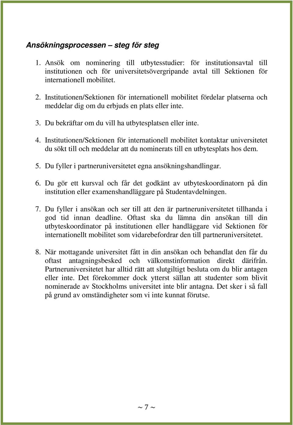 Institutionen/Sektionen för internationell mobilitet fördelar platserna och meddelar dig om du erbjuds en plats eller inte. 3. Du bekräftar om du vill ha utbytesplatsen eller inte. 4.