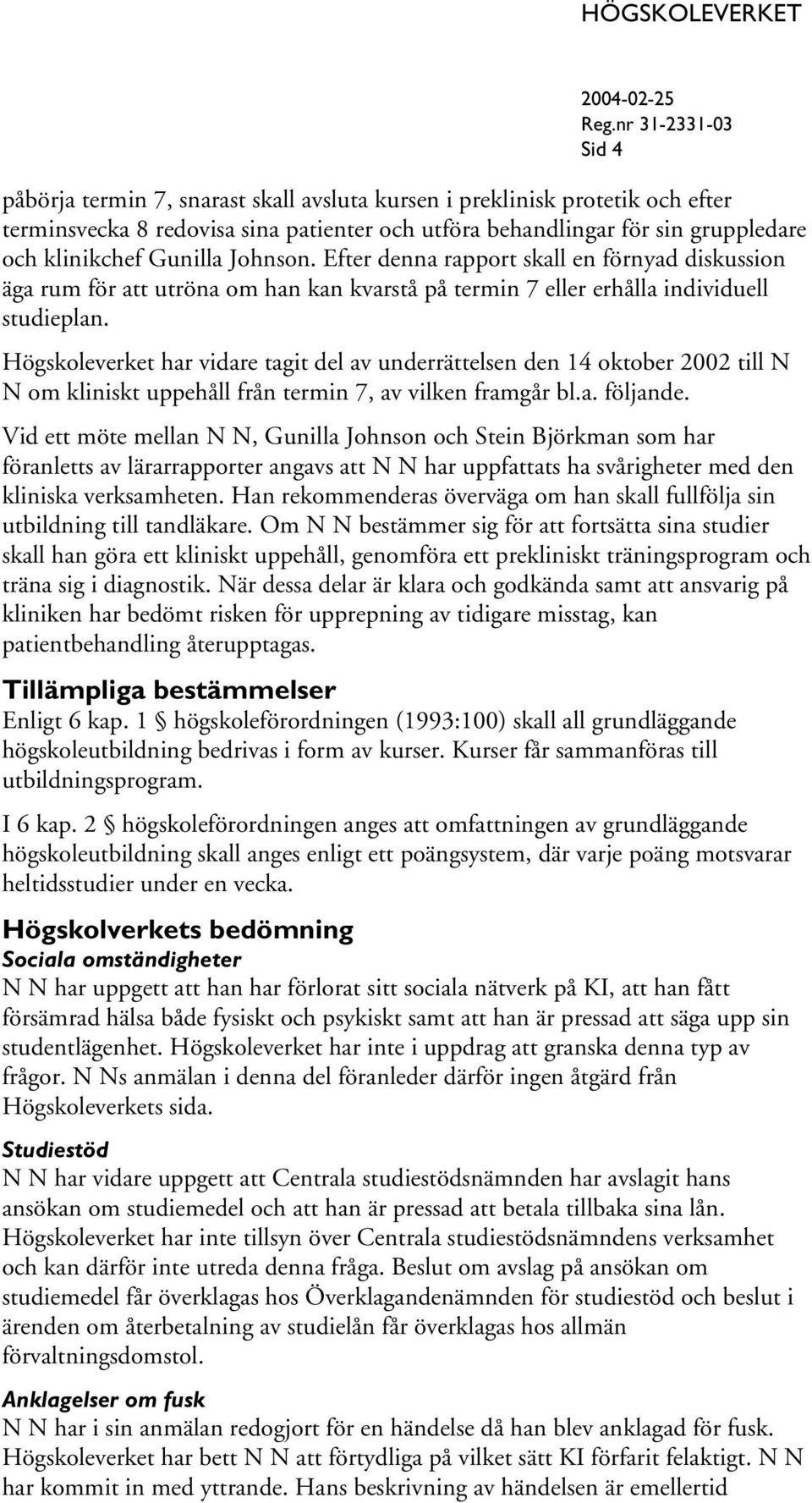 Högskoleverket har vidare tagit del av underrättelsen den 14 oktober 2002 till N N om kliniskt uppehåll från termin 7, av vilken framgår bl.a. följande.