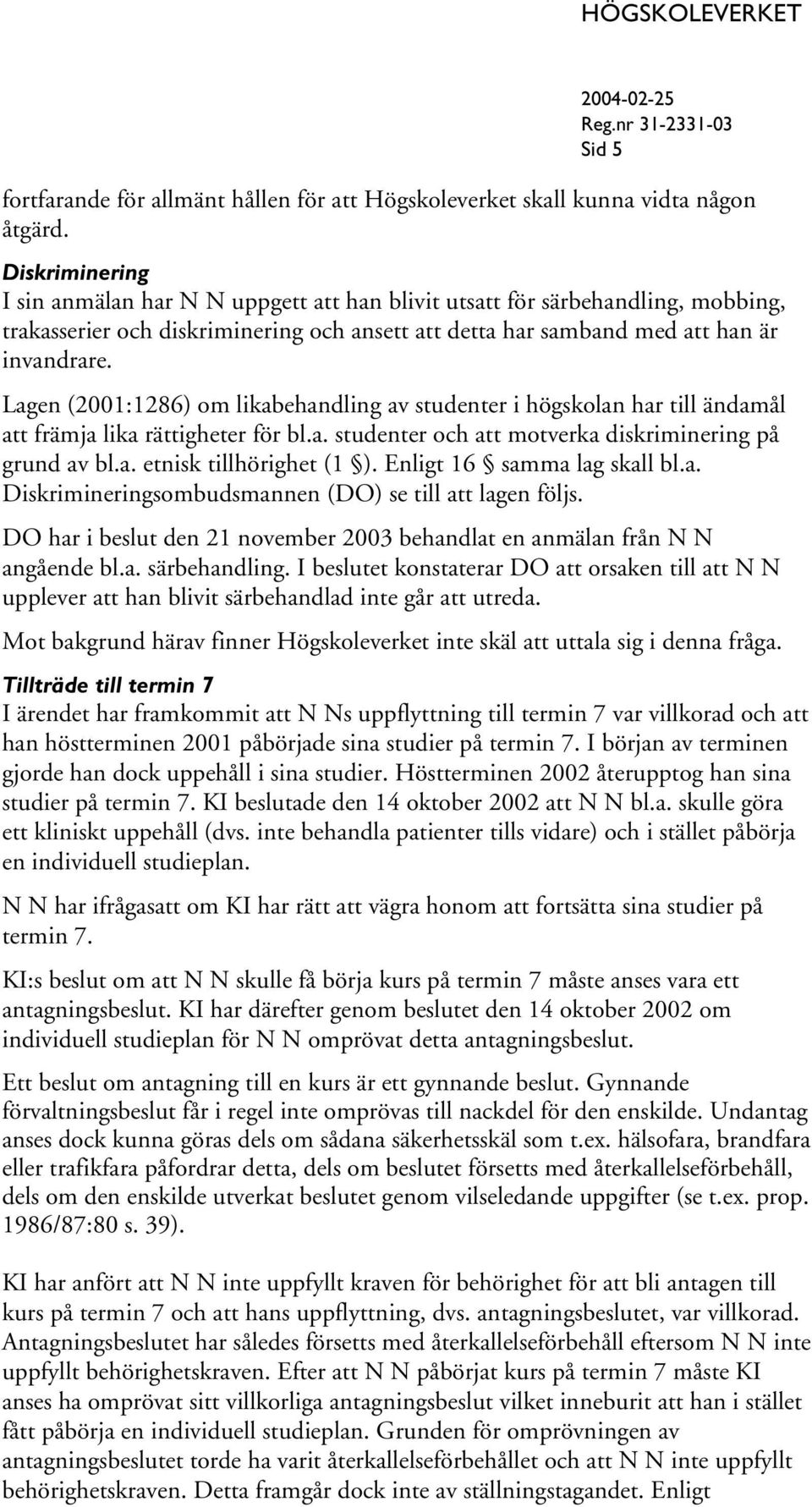 Lagen (2001:1286) om likabehandling av studenter i högskolan har till ändamål att främja lika rättigheter för bl.a. studenter och att motverka diskriminering på grund av bl.a. etnisk tillhörighet (1 ).