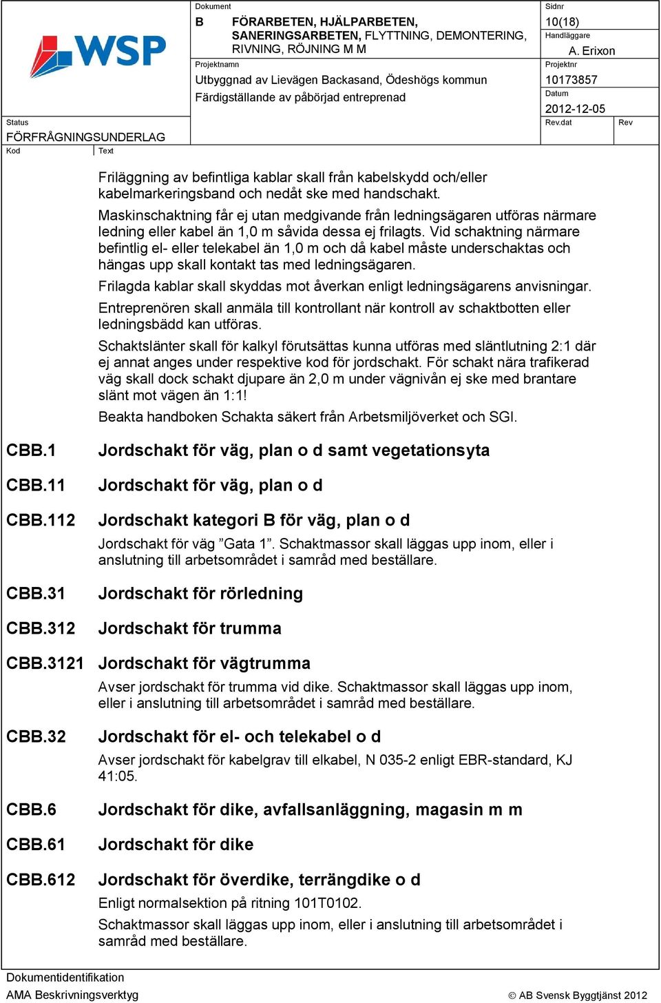 Vid schaktning närmare befintlig el- eller telekabel än 1,0 m och då kabel måste underschaktas och hängas upp skall kontakt tas med ledningsägaren.