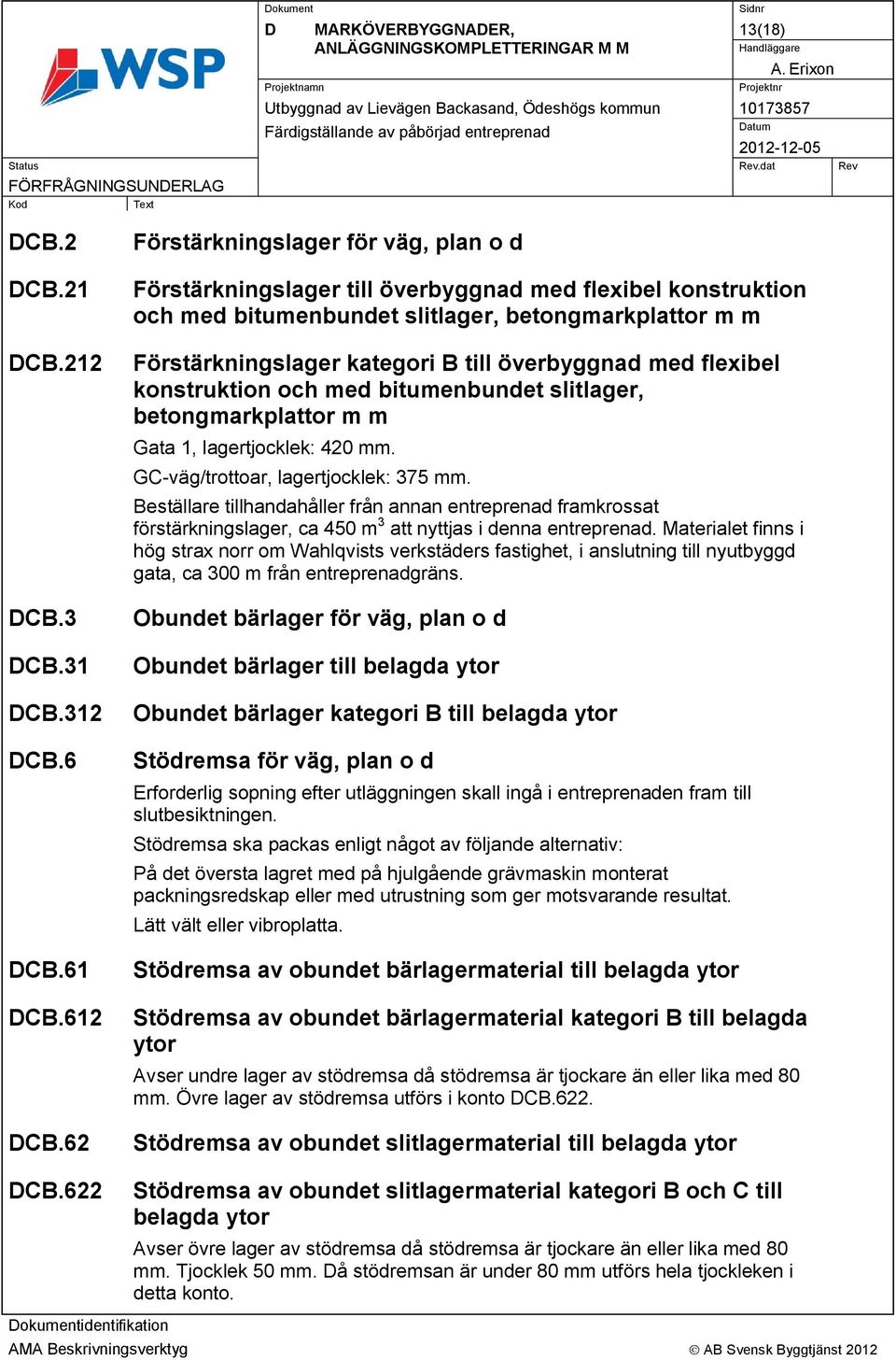 överbyggnad med flexibel konstruktion och med bitumenbundet slitlager, betongmarkplattor m m Gata 1, lagertjocklek: 420 mm. GC-väg/trottoar, lagertjocklek: 375 mm.