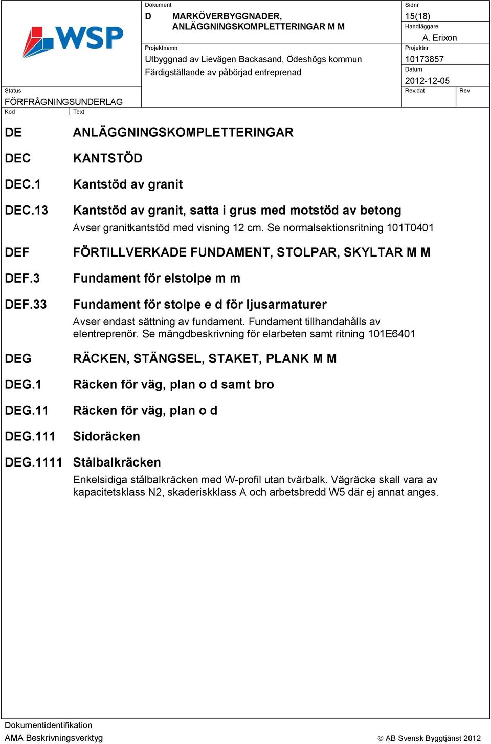 Se normalsektionsritning 101T0401 FÖRTILLVERKADE FUNDAMENT, STOLPAR, SKYLTAR M M Fundament för elstolpe m m Fundament för stolpe e d för ljusarmaturer Avser endast sättning av fundament.