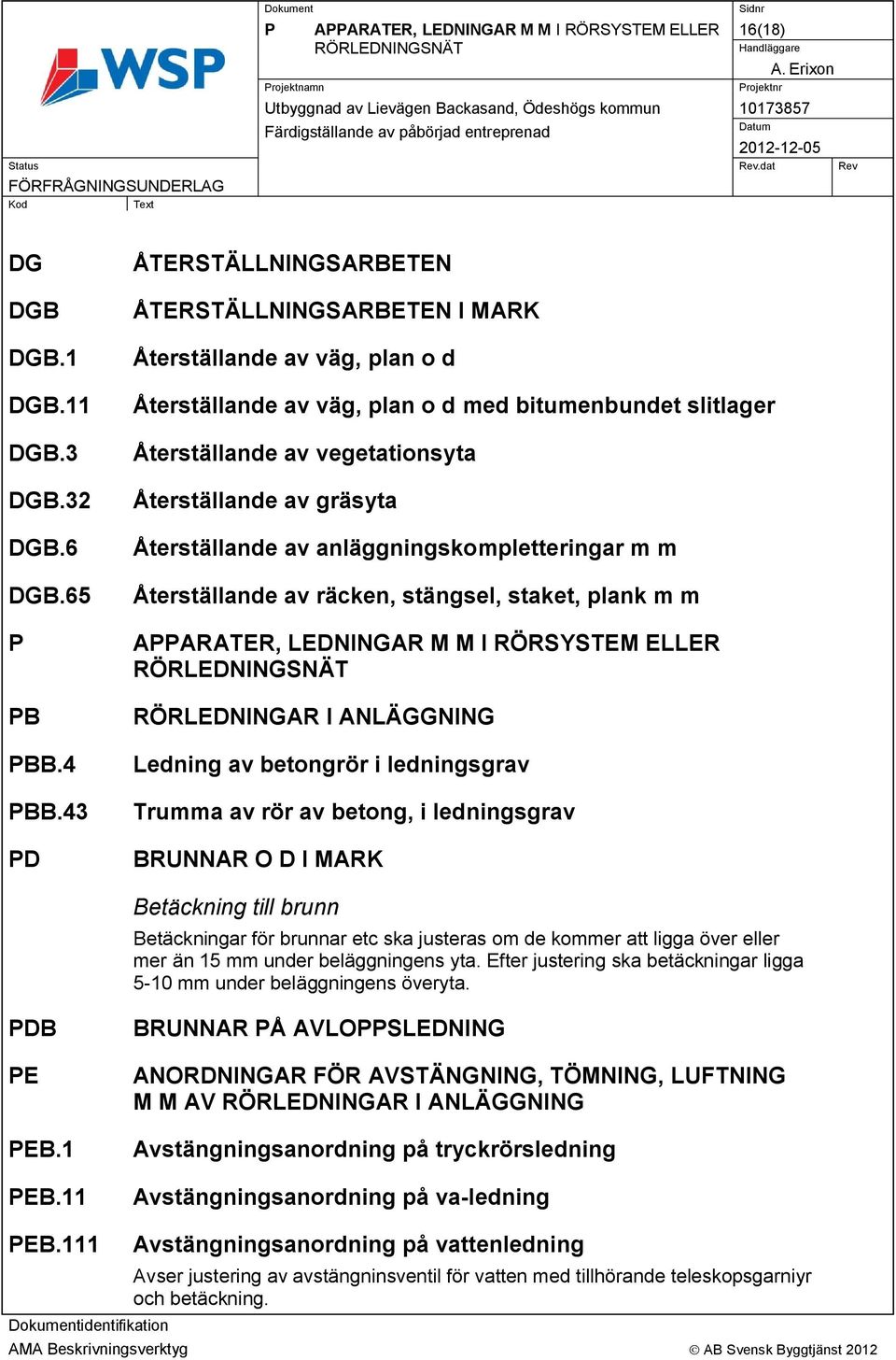 gräsyta Återställande av anläggningskompletteringar m m Återställande av räcken, stängsel, staket, plank m m APPARATER, LEDNINGAR M M I RÖRSYSTEM ELLER RÖRLEDNINGSNÄT RÖRLEDNINGAR I ANLÄGGNING