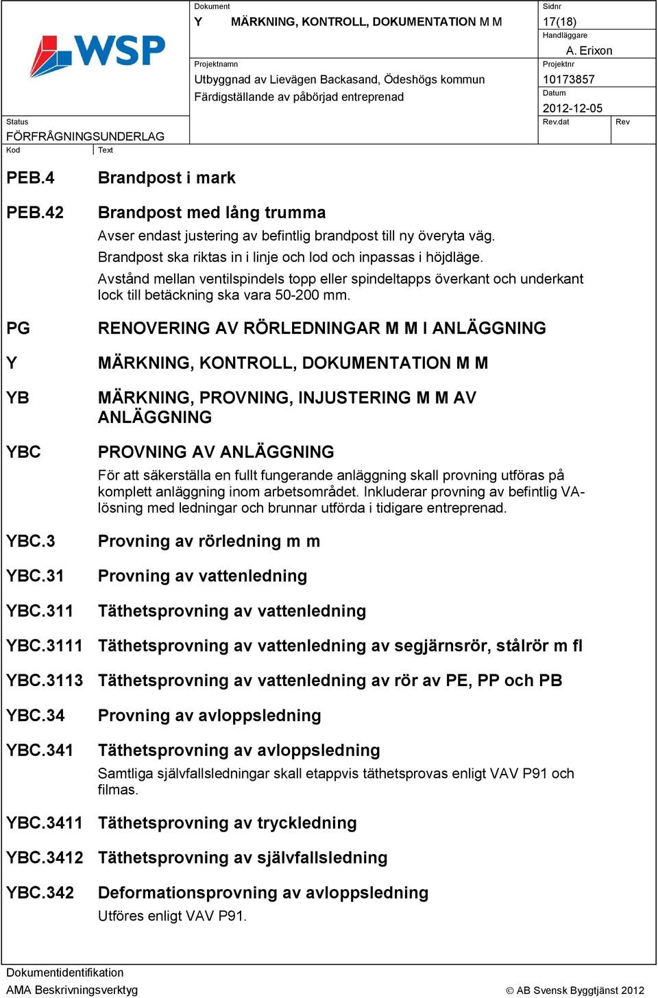 RENOVERING AV RÖRLEDNINGAR M M I ANLÄGGNING MÄRKNING, KONTROLL, DOKUMENTATION M M MÄRKNING, PROVNING, INJUSTERING M M AV ANLÄGGNING PROVNING AV ANLÄGGNING För att säkerställa en fullt fungerande