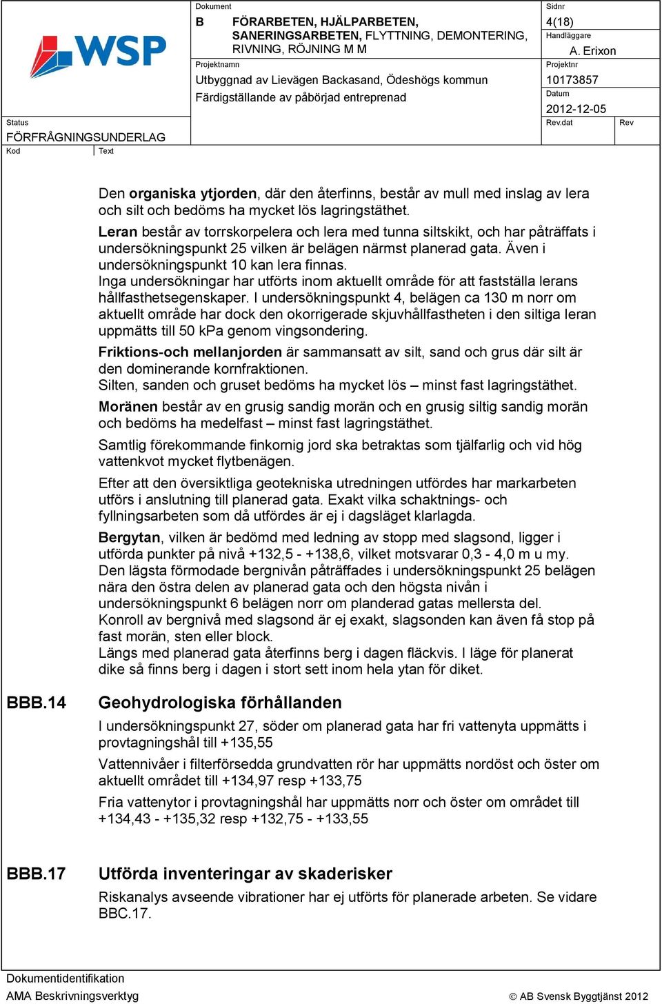 Även i undersökningspunkt 10 kan lera finnas. Inga undersökningar har utförts inom aktuellt område för att fastställa lerans hållfasthetsegenskaper.