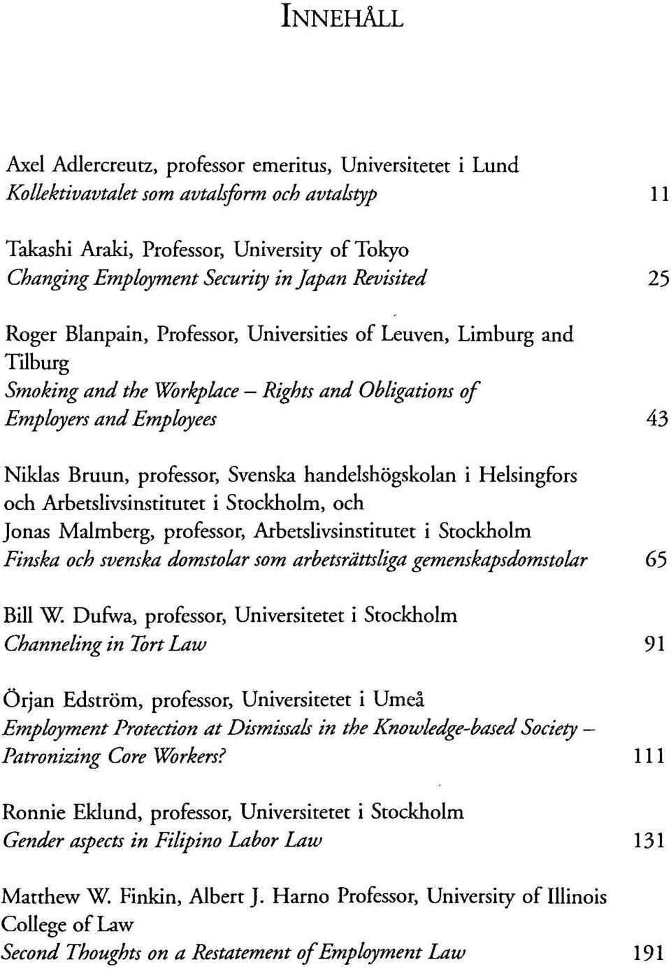 handelshögskolan i Helsingfors och Arbetslivsinstitutet i Stockholm, och Jonas Malmberg, professor, Arbetslivsinstitutet i Stockholm Finska och svenska domstolar som arbetsrättsliga