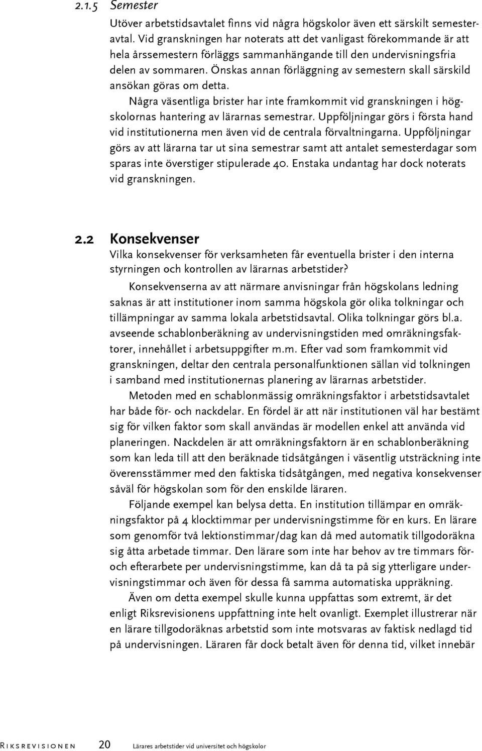 Önskas annan förläggning av semestern skall särskild ansökan göras om detta. Några väsentliga brister har inte framkommit vid granskningen i högskolornas hantering av lärarnas semestrar.