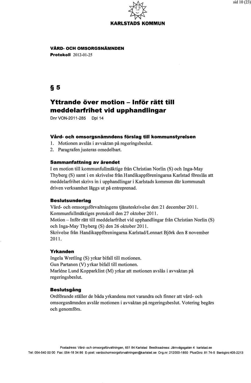 Motionen avslås i avvaktan på regeringsbeslut. 2. Paragrafen justeras omedelbart.