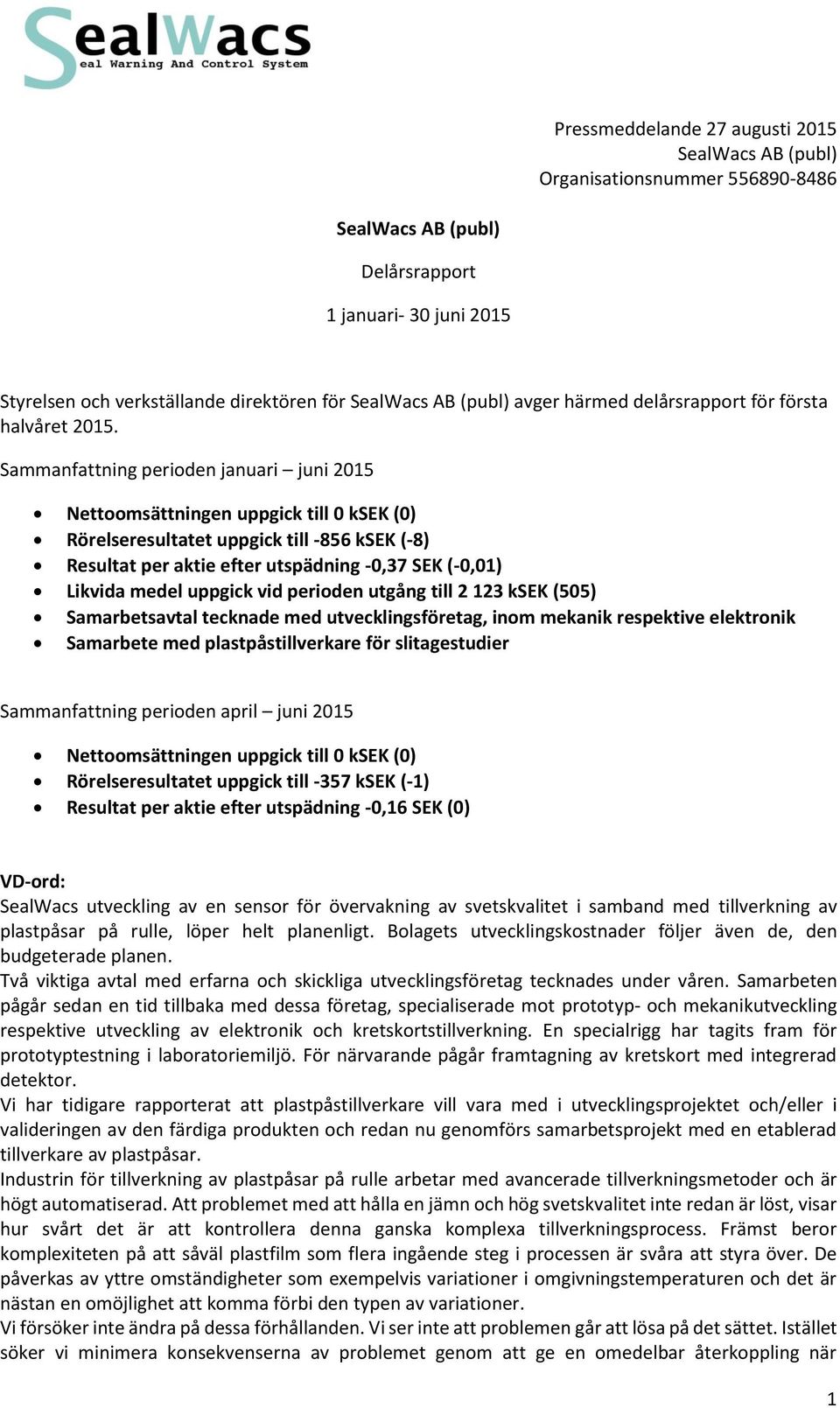 uppgick vid perioden utgång till 2 123 ksek (505) Samarbetsavtal tecknade med utvecklingsföretag, inom mekanik respektive elektronik Samarbete med plastpåstillverkare för slitagestudier