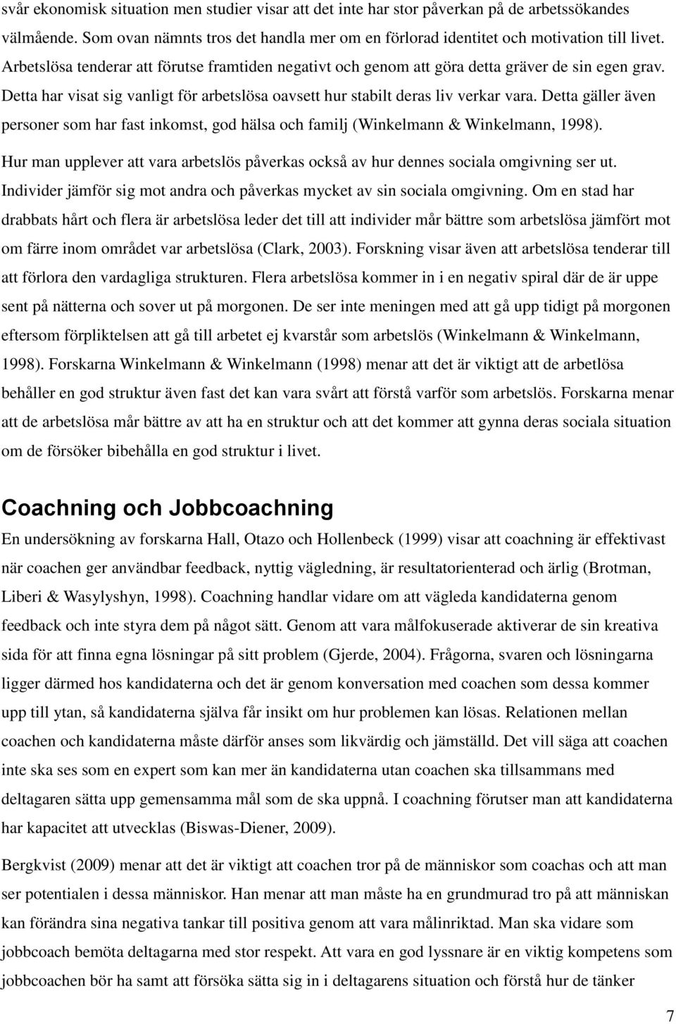 Detta gäller även personer som har fast inkomst, god hälsa och familj (Winkelmann & Winkelmann, 1998). Hur man upplever att vara arbetslös påverkas också av hur dennes sociala omgivning ser ut.