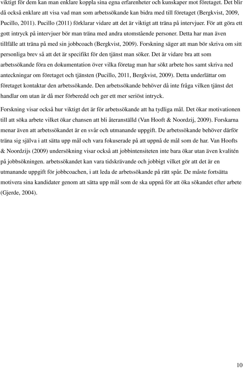 För att göra ett gott intryck på intervjuer bör man träna med andra utomstående personer. Detta har man även tillfälle att träna på med sin jobbcoach (Bergkvist, 2009).