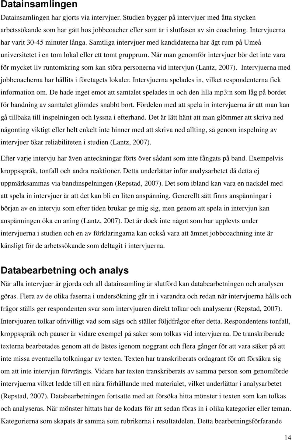 När man genomför intervjuer bör det inte vara för mycket liv runtomkring som kan störa personerna vid intervjun (Lantz, 2007). Intervjuerna med jobbcoacherna har hållits i företagets lokaler.