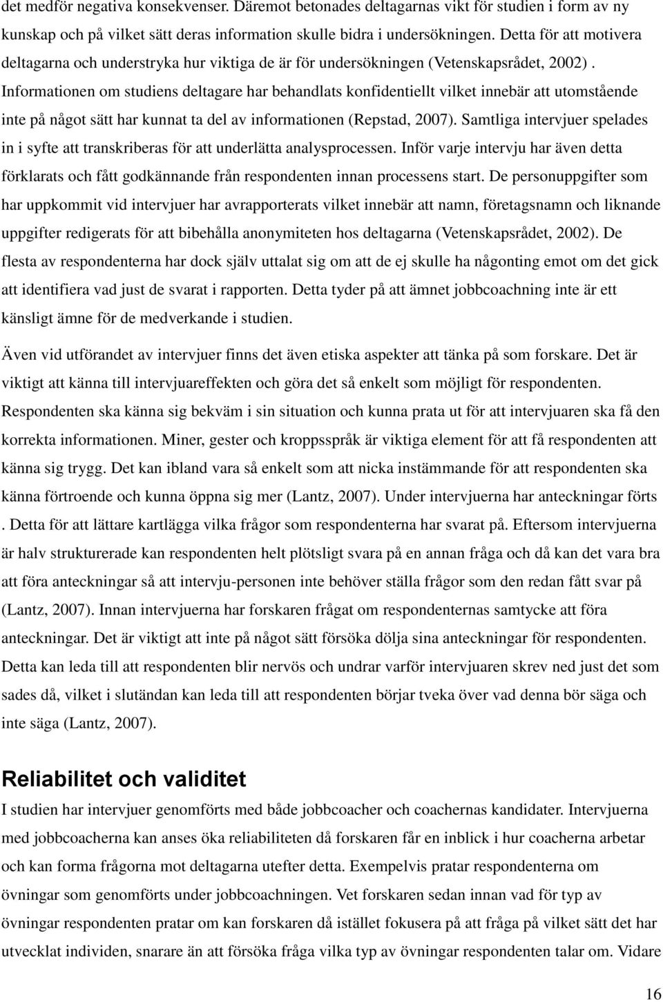 Informationen om studiens deltagare har behandlats konfidentiellt vilket innebär att utomstående inte på något sätt har kunnat ta del av informationen (Repstad, 2007).