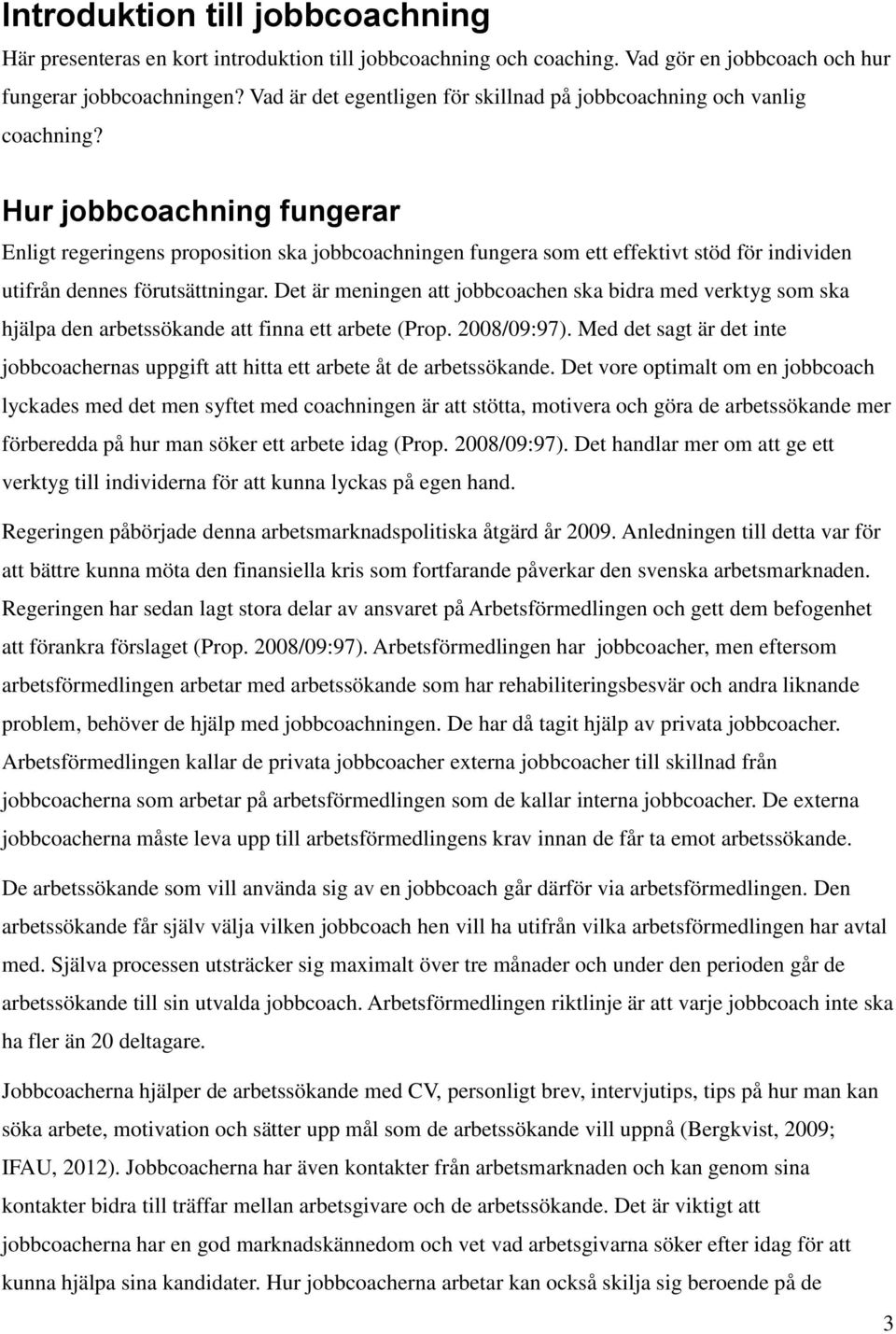 Hur jobbcoachning fungerar Enligt regeringens proposition ska jobbcoachningen fungera som ett effektivt stöd för individen utifrån dennes förutsättningar.