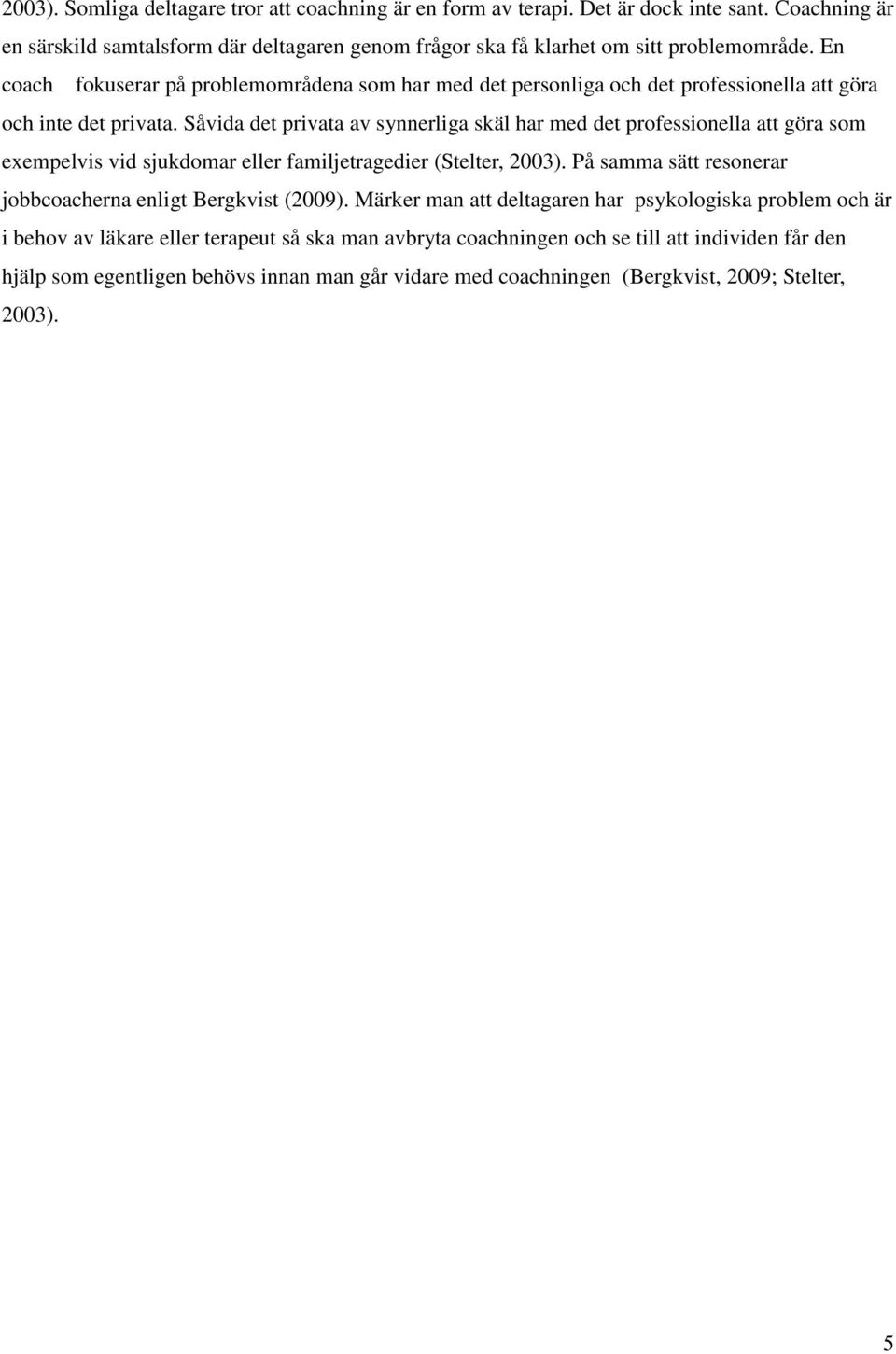 Såvida det privata av synnerliga skäl har med det professionella att göra som exempelvis vid sjukdomar eller familjetragedier (Stelter, 2003).