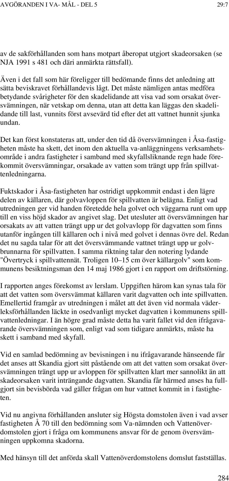 Det måste nämligen antas medföra betydande svårigheter för den skadelidande att visa vad som orsakat översvämningen, när vetskap om denna, utan att detta kan läggas den skadelidande till last,