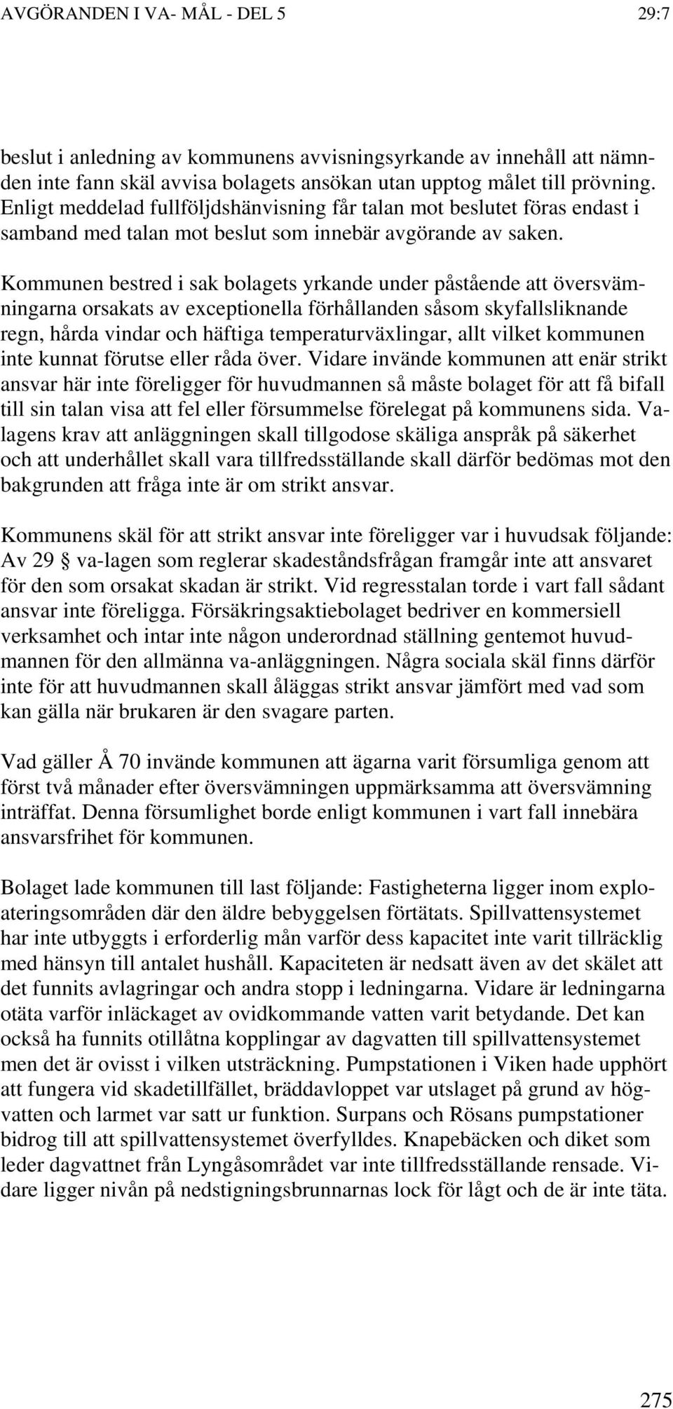 Kommunen bestred i sak bolagets yrkande under påstående att översvämningarna orsakats av exceptionella förhållanden såsom skyfallsliknande regn, hårda vindar och häftiga temperaturväxlingar, allt