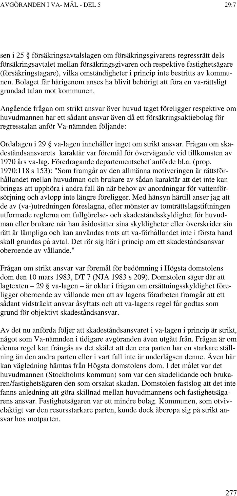 Angående frågan om strikt ansvar över huvud taget föreligger respektive om huvudmannen har ett sådant ansvar även då ett försäkringsaktiebolag för regresstalan anför Va-nämnden följande: Ordalagen i