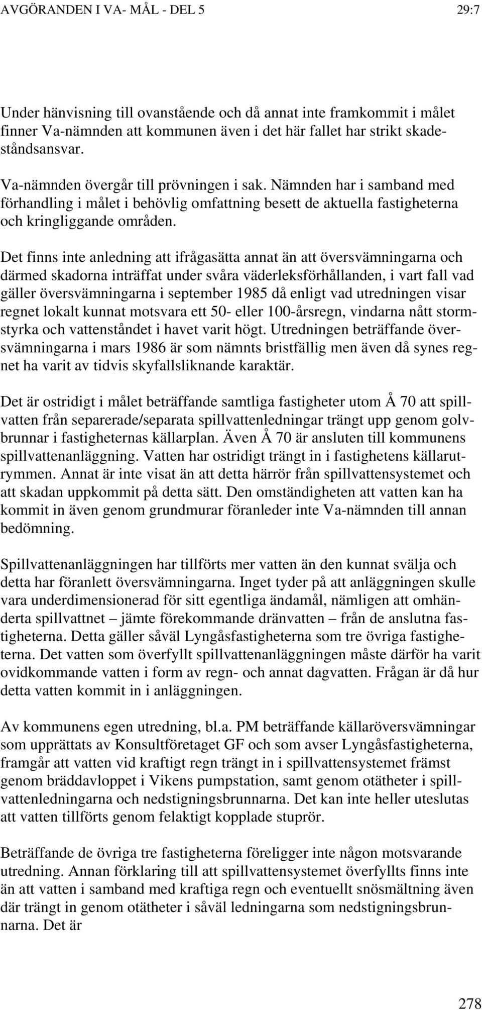 Det finns inte anledning att ifrågasätta annat än att översvämningarna och därmed skadorna inträffat under svåra väderleksförhållanden, i vart fall vad gäller översvämningarna i september 1985 då