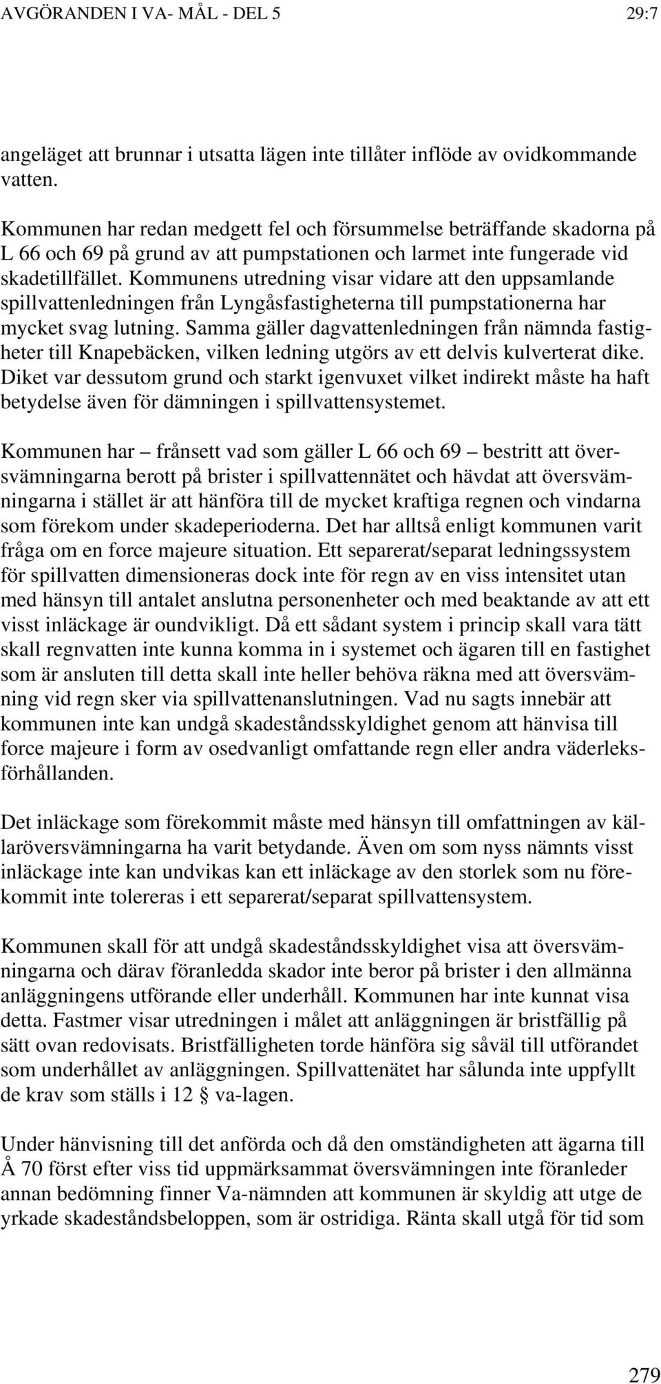 Kommunens utredning visar vidare att den uppsamlande spillvattenledningen från Lyngåsfastigheterna till pumpstationerna har mycket svag lutning.