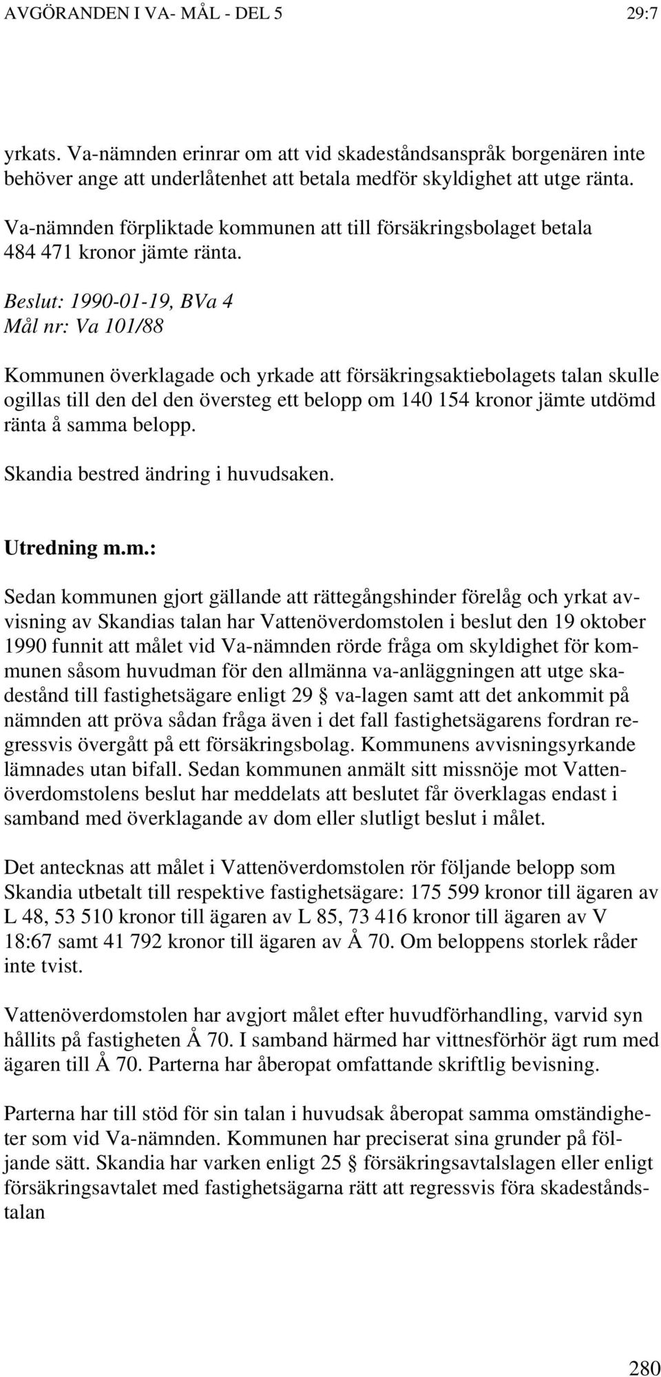 Beslut: 1990-01-19, BVa 4 Mål nr: Va 101/88 Kommunen överklagade och yrkade att försäkringsaktiebolagets talan skulle ogillas till den del den översteg ett belopp om 140 154 kronor jämte utdömd ränta