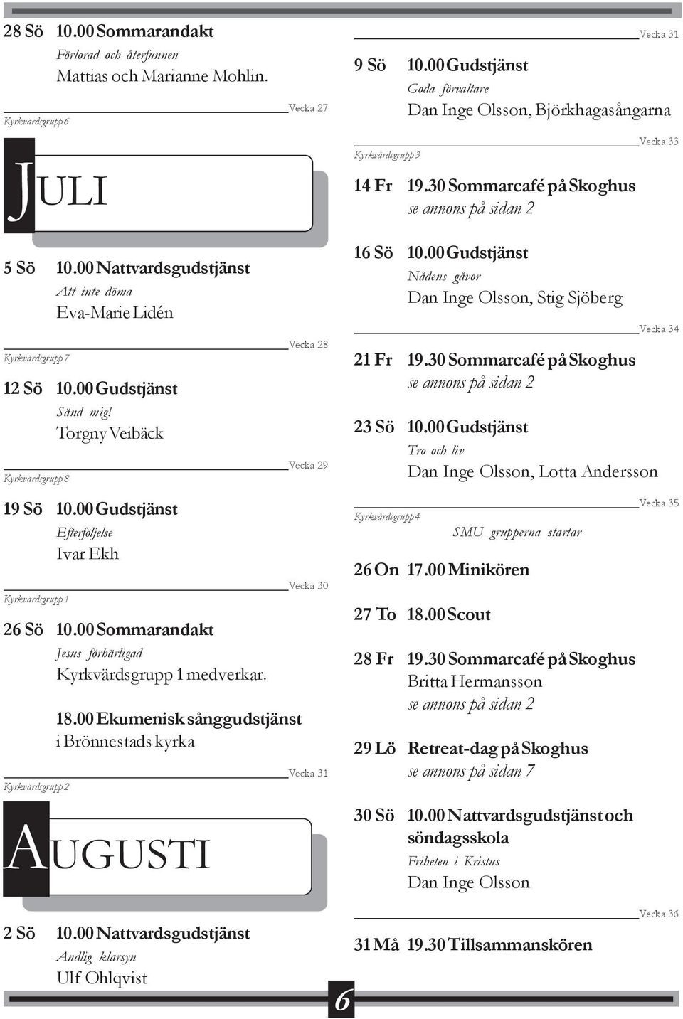 00 Gudstjänst Efterföljelse Ivar Ekh Vecka 30 Kyrkvärdsgrupp 1 26 Sö 10.00 Sommarandakt Jesus förhärligad Kyrkvärdsgrupp 1 medverkar. 18.