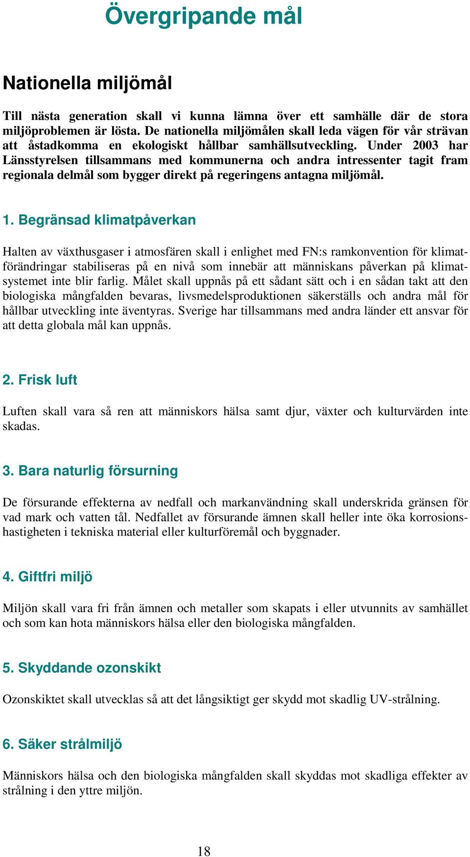 Under 2003 har Länsstyrelsen tillsammans med kommunerna och andra intressenter tagit fram regionala delmål som bygger direkt på regeringens antagna miljömål. 1.