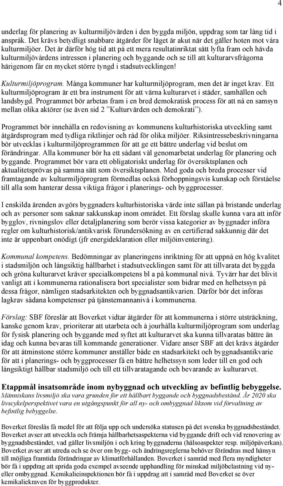 Det är därför hög tid att på ett mera resultatinriktat sätt lyfta fram och hävda kulturmiljövårdens intressen i planering och byggande och se till att kulturarvsfrågorna härigenom får en mycket