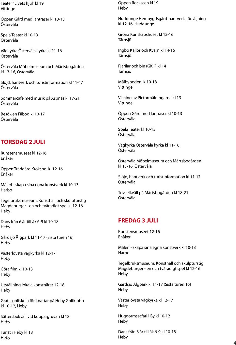 koppargruvan kl 18 Turist i kl 18 Öppen Rockscen kl 19 Hembygdsgård-hantverksförsäljning kl 12-16, Fjärilar och bin (GKH) kl 14 Mälbyboden kl10-18 Visning av Pictormålningarna kl 13