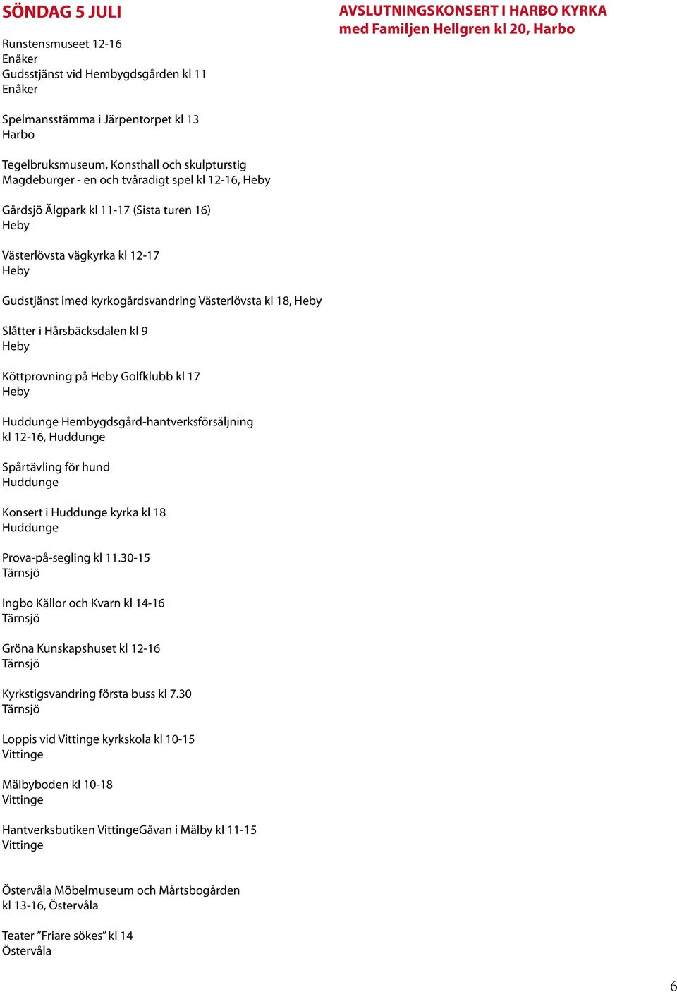 Golfklubb kl 17 Hembygdsgård-hantverksförsäljning kl 12-16, Spårtävling för hund Konsert i kyrka kl 18 Kyrkstigsvandring första buss kl 7.