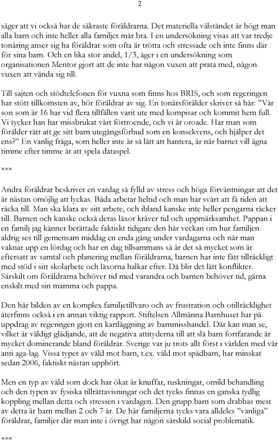 Och en lika stor andel, 1/3, äger i en undersökning som organisationen Mentor gjort att de inte har någon vuxen att prata med, någon vuxen att vända sig till.