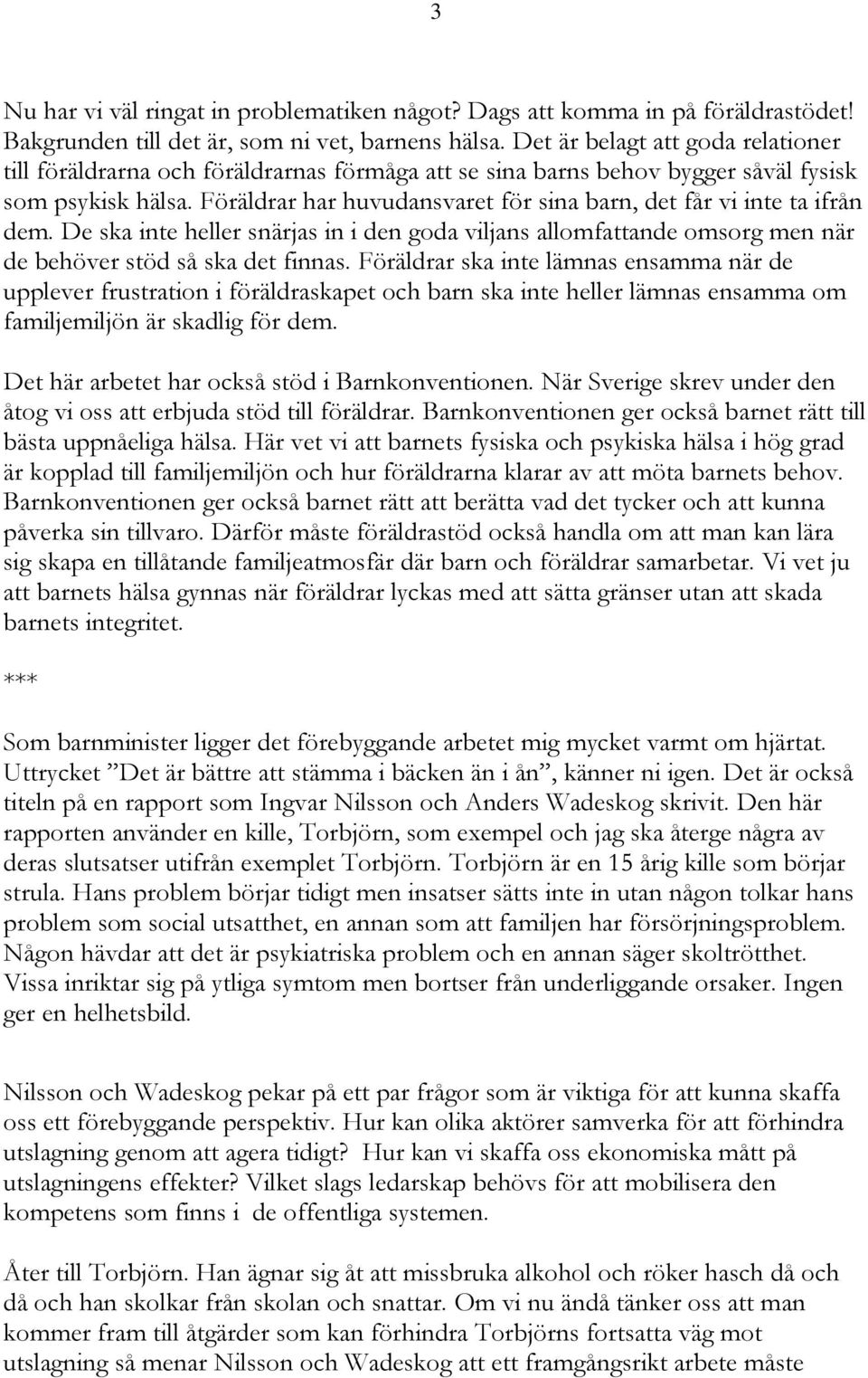 Föräldrar har huvudansvaret för sina barn, det får vi inte ta ifrån dem. De ska inte heller snärjas in i den goda viljans allomfattande omsorg men när de behöver stöd så ska det finnas.