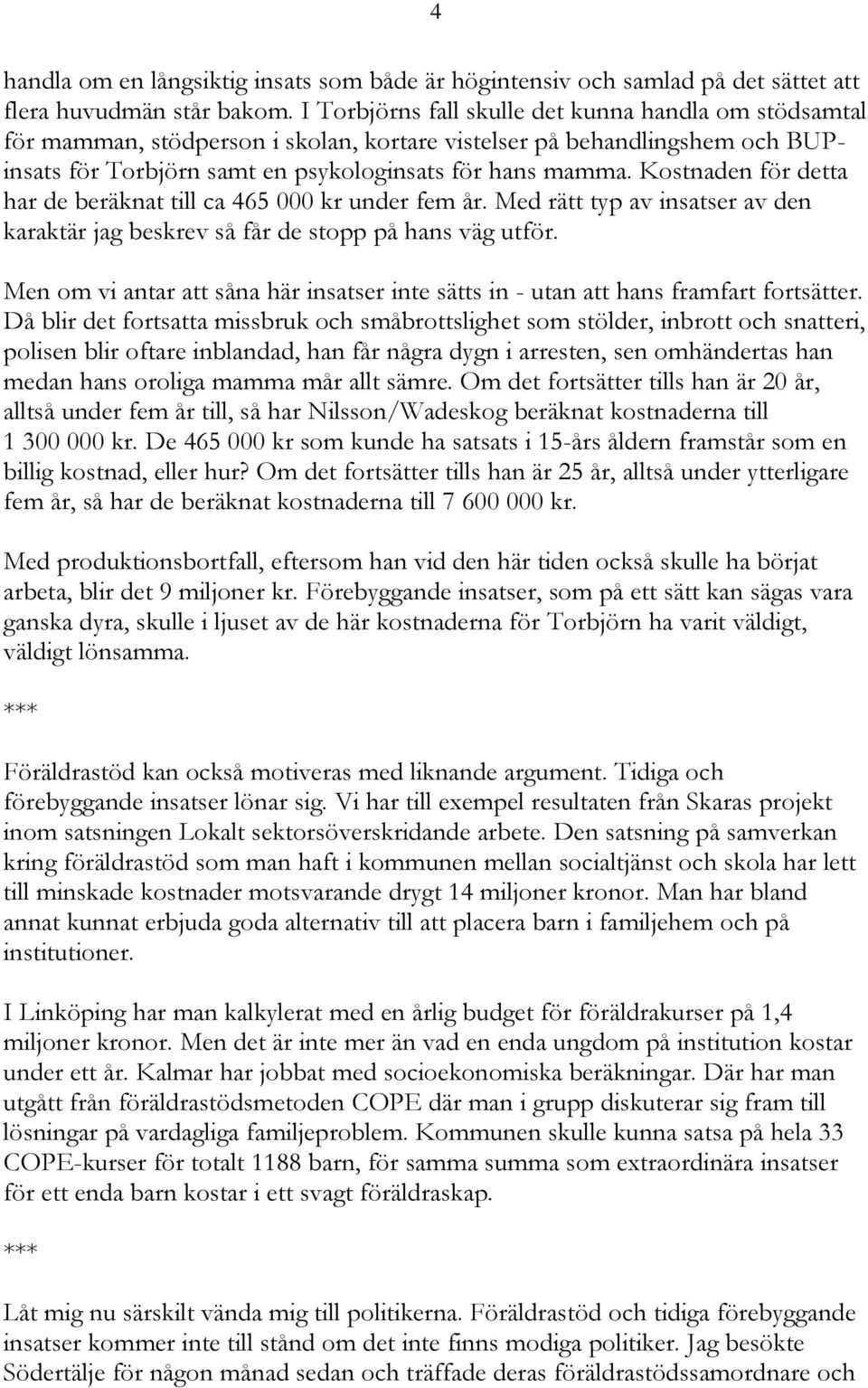 Kostnaden för detta har de beräknat till ca 465 000 kr under fem år. Med rätt typ av insatser av den karaktär jag beskrev så får de stopp på hans väg utför.