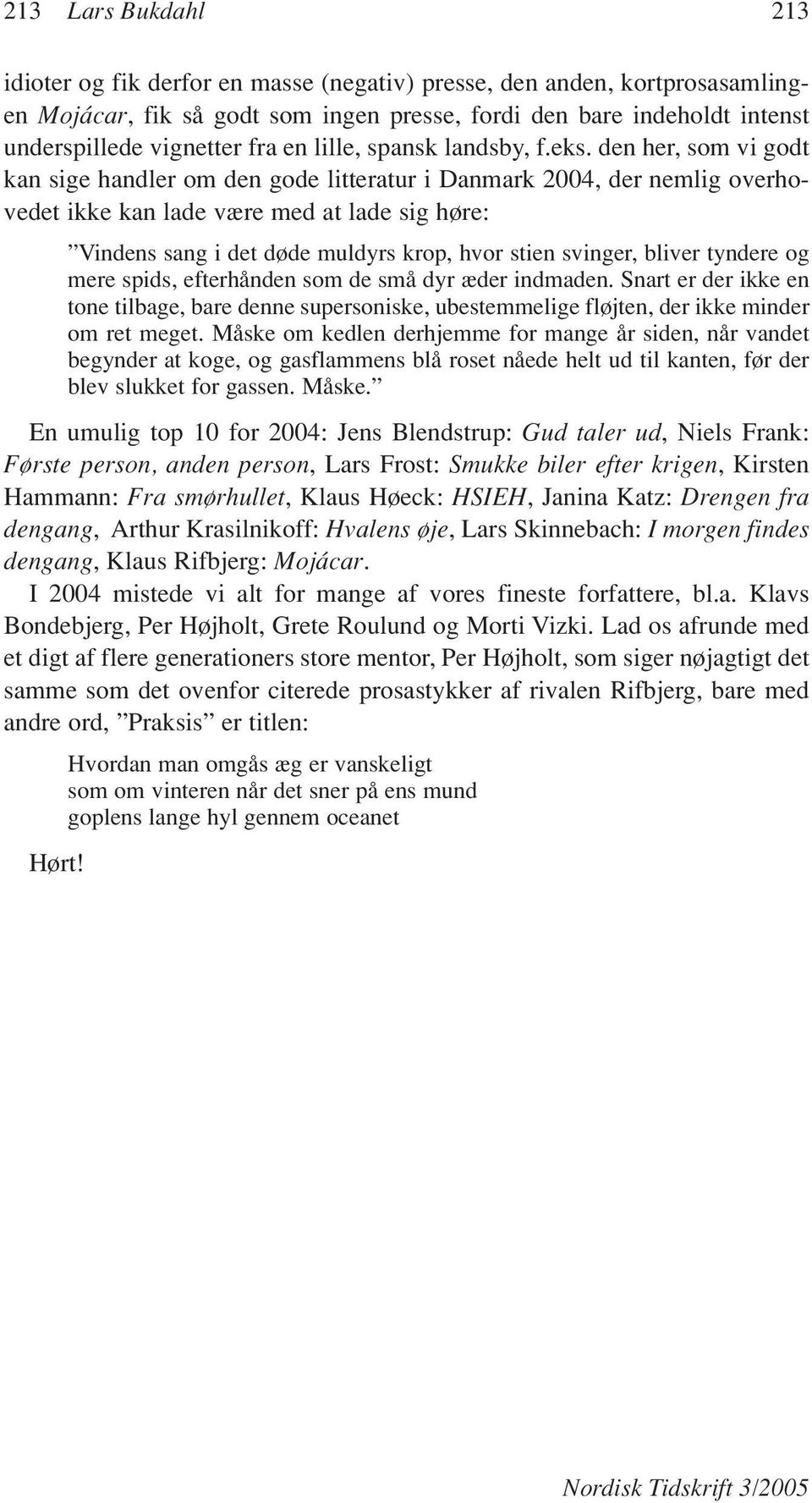 den her, som vi godt kan sige handler om den gode litteratur i Danmark 2004, der nemlig overhovedet ikke kan lade være med at lade sig høre: Vindens sang i det døde muldyrs krop, hvor stien svinger,