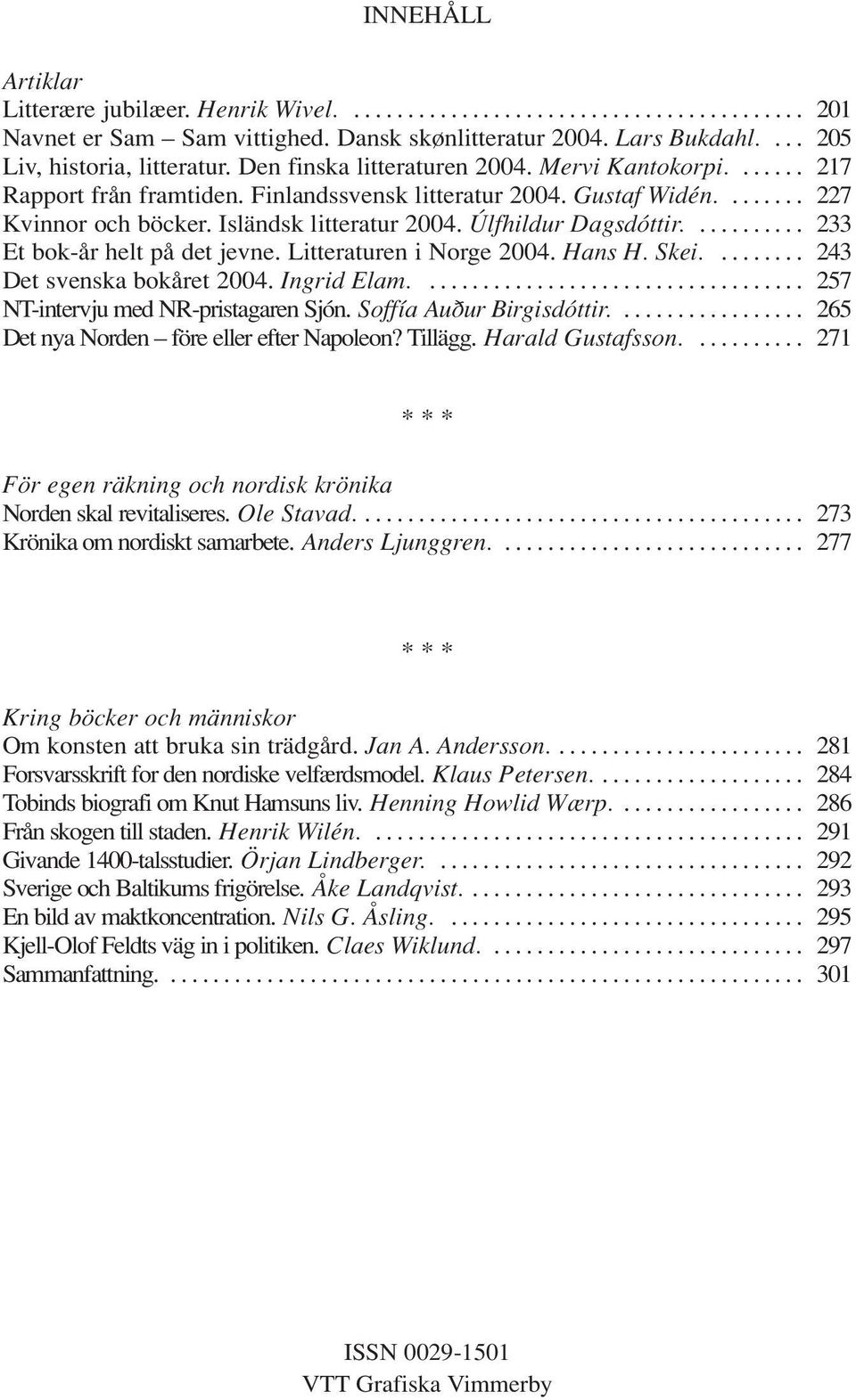 Úlfhildur Dagsdóttir........... 233 Et bok-år helt på det jevne. Litteraturen i Norge 2004. Hans H. Skei......... 243 Det svenska bokåret 2004. Ingrid Elam.................................... 257 NT-intervju med NR-pristagaren Sjón.