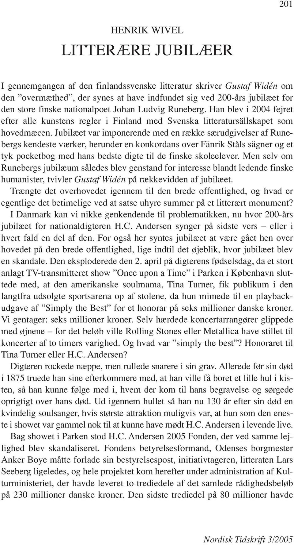 Jubilæet var imponerende med en række særudgivelser af Runebergs kendeste værker, herunder en konkordans over Fänrik Ståls sägner og et tyk pocketbog med hans bedste digte til de finske skoleelever.