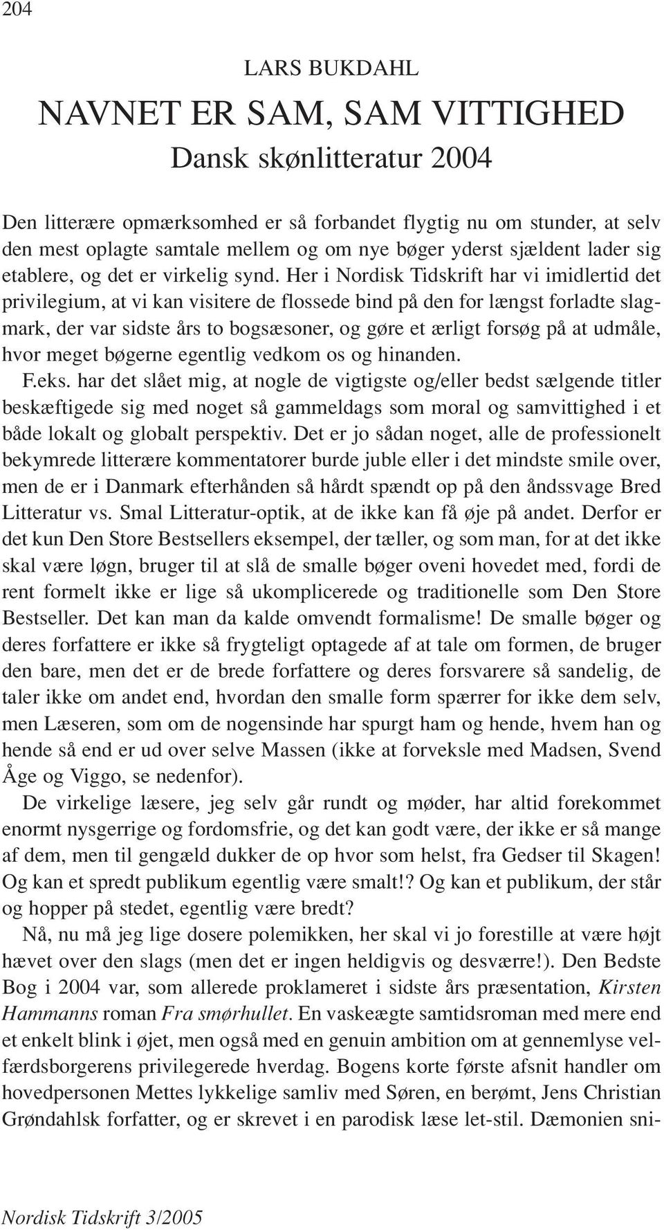 Her i Nordisk Tidskrift har vi imidlertid det privilegium, at vi kan visitere de flossede bind på den for længst forladte slagmark, der var sidste års to bogsæsoner, og gøre et ærligt forsøg på at