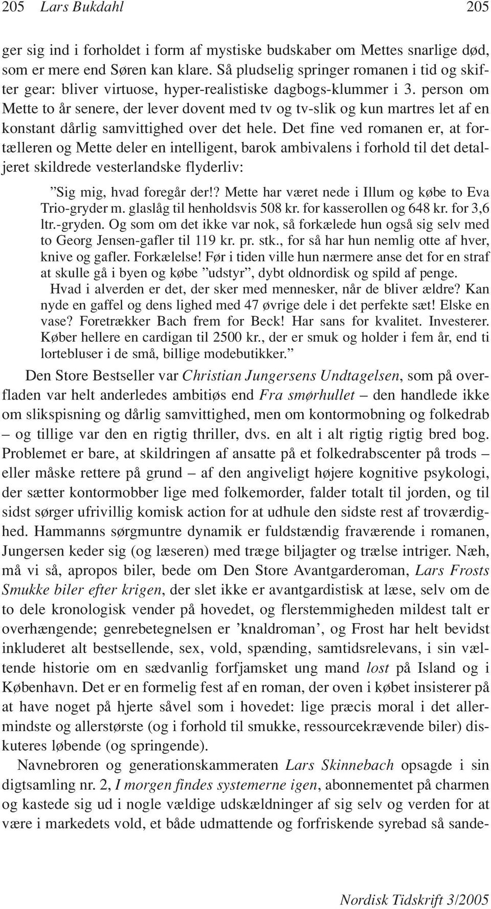 person om Mette to år senere, der lever dovent med tv og tv-slik og kun martres let af en konstant dårlig samvittighed over det hele.